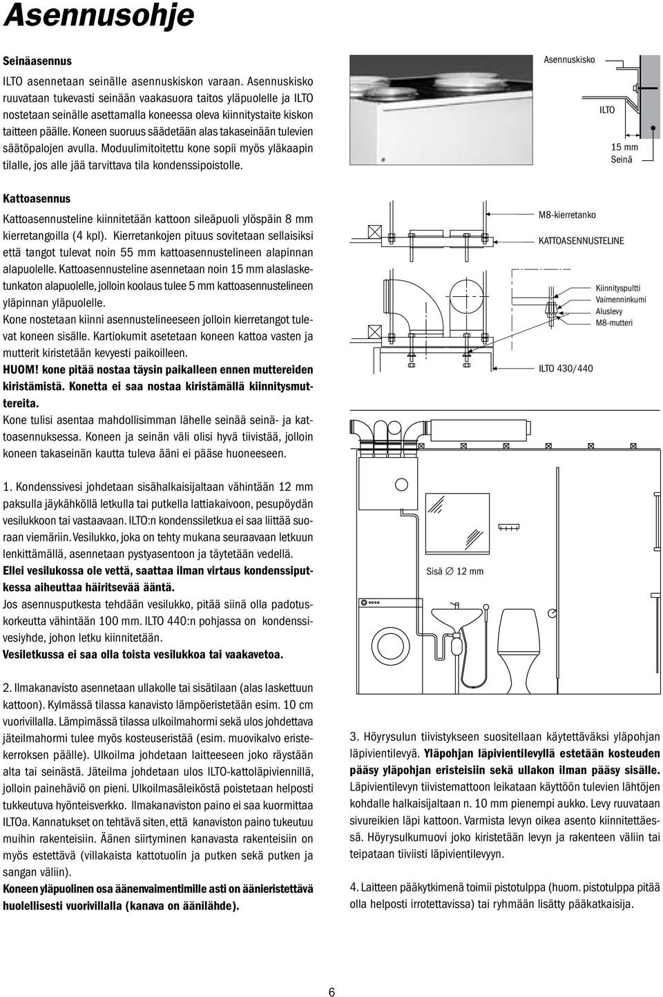 Koneen suoruus säädetään alas takaseinään tulevien säätöpalojen avulla. Moduulimitoitettu kone sopii myös yläkaapin tilalle, jos alle jää tarvittava tila kondenssipoistolle.