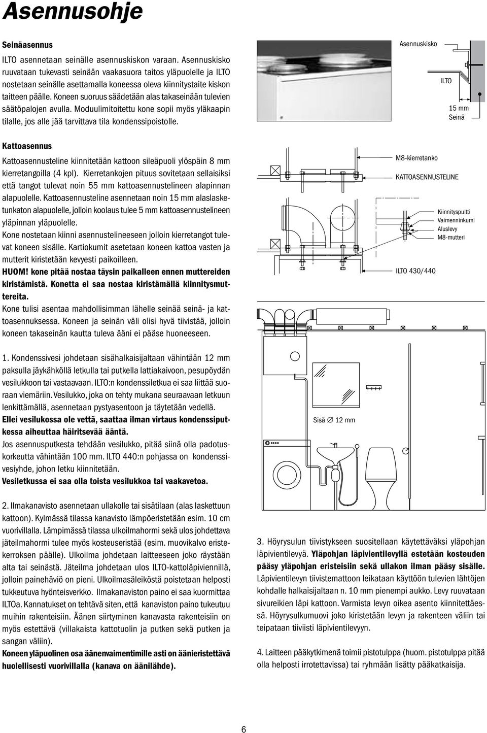 Koneen suoruus säädetään alas takaseinään tulevien säätöpalojen avulla. Moduulimitoitettu kone sopii myös yläkaapin tilalle, jos alle jää tarvittava tila kondenssipoistolle.