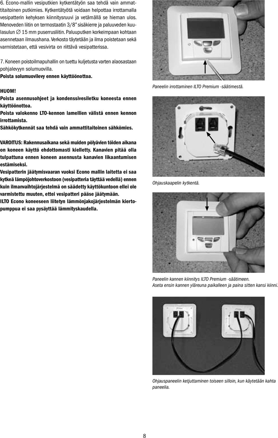 Verkosto täytetään ja ilma poistetaan sekä varmistetaan, että vesivirta on riittävä vesipatterissa. 7. Koneen poistoilmapuhallin on tuettu kuljetusta varten alaosastaan pohjalevyyn solumuovilla.