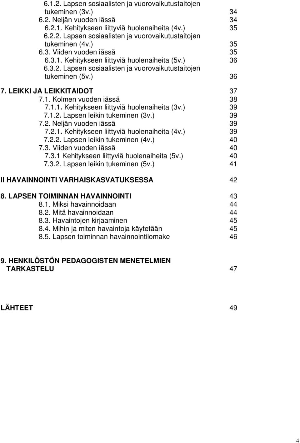 1.1. Kehitykseen liittyviä huolenaiheita (3v.) 39 7.1.2. Lapsen leikin tukeminen (3v.) 39 7.2. Neljän vuoden iässä 39 7.2.1. Kehitykseen liittyviä huolenaiheita (4v.) 39 7.2.2. Lapsen leikin tukeminen (4v.