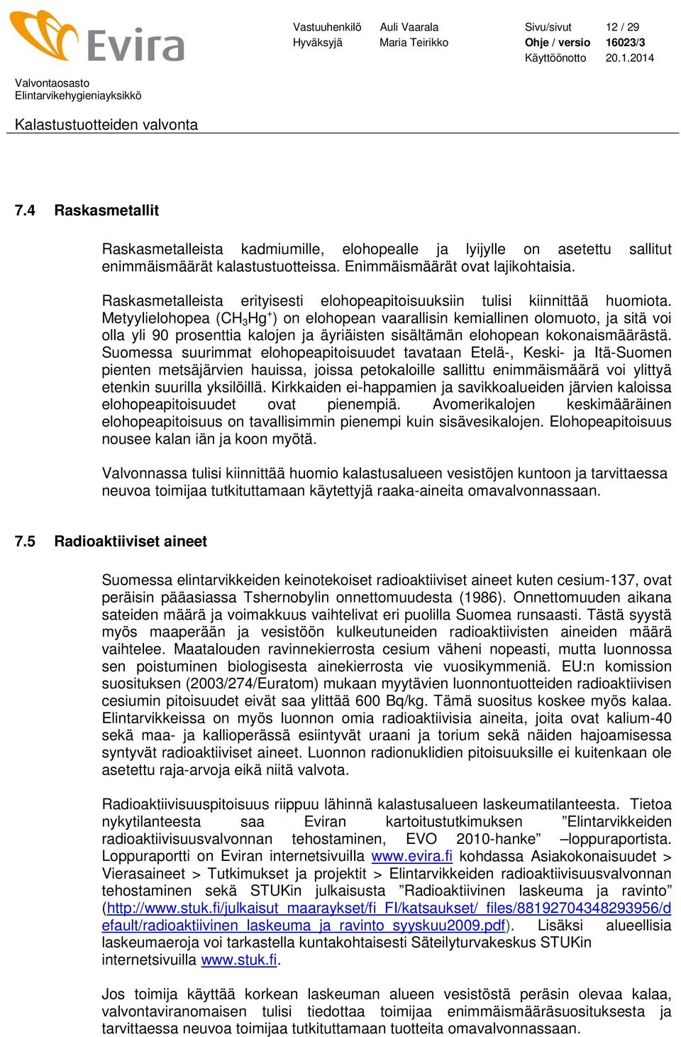 Metyylielohopea (CH 3 Hg + ) on elohopean vaarallisin kemiallinen olomuoto, ja sitä voi olla yli 90 prosenttia kalojen ja äyriäisten sisältämän elohopean kokonaismäärästä.