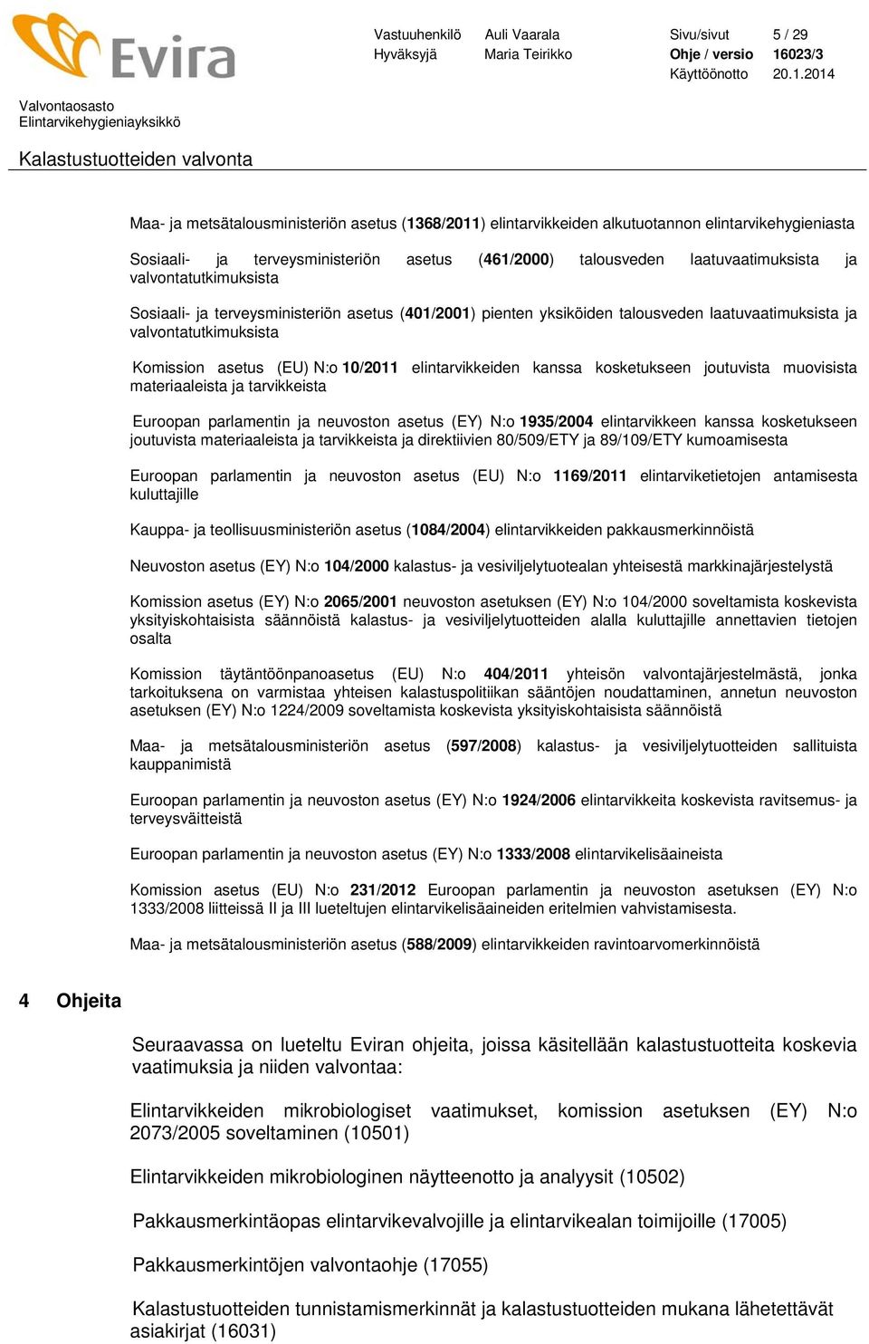 (EU) N:o 10/2011 elintarvikkeiden kanssa kosketukseen joutuvista muovisista materiaaleista ja tarvikkeista Euroopan parlamentin ja neuvoston asetus (EY) N:o 1935/2004 elintarvikkeen kanssa