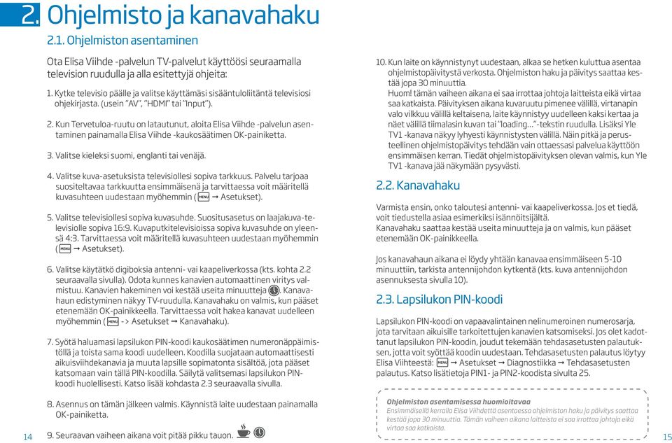 Kun Tervetuloa-ruutu on latautunut, aloita Elisa Viihde -palvelun asentaminen painamalla Elisa Viihde -kaukosäätimen OK-painiketta. 3. Valitse kieleksi suomi, englanti tai venäjä. 4.