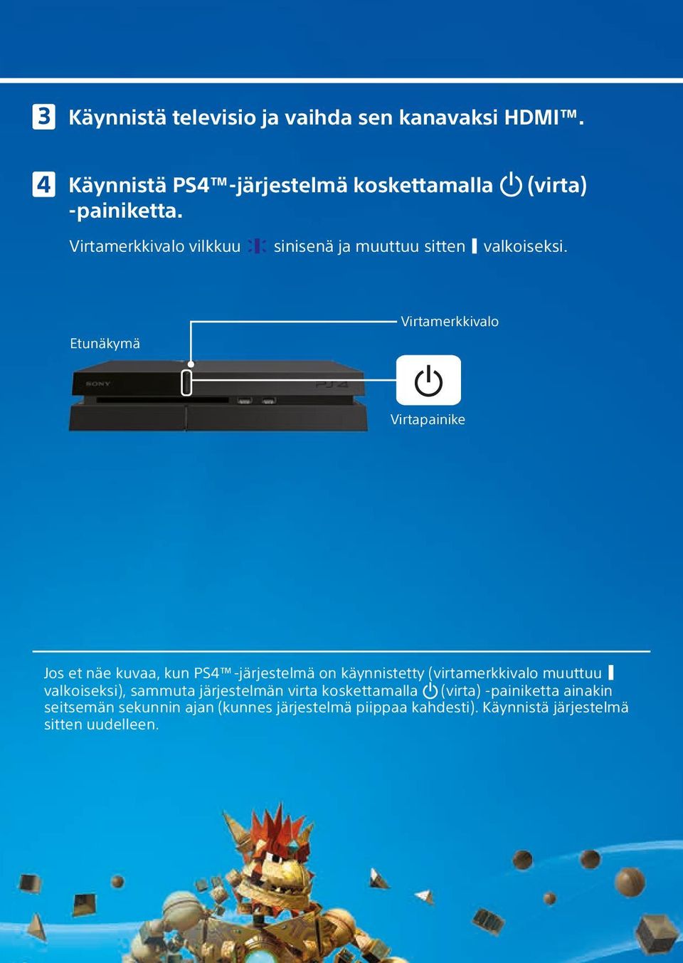 Etunäkymä Virtamerkkivalo Virtapainike Jos et näe kuvaa, kun PS4 -järjestelmä on käynnistetty (virtamerkkivalo muuttuu