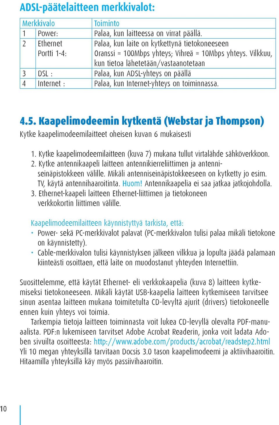 Vilkkuu, kun tietoa lähetetään/vastaanotetaan 3 DSL : Palaa, kun ADSL-yhteys on päällä 4 Internet : Palaa, kun Internet-yhteys on toiminnassa. 4.5.