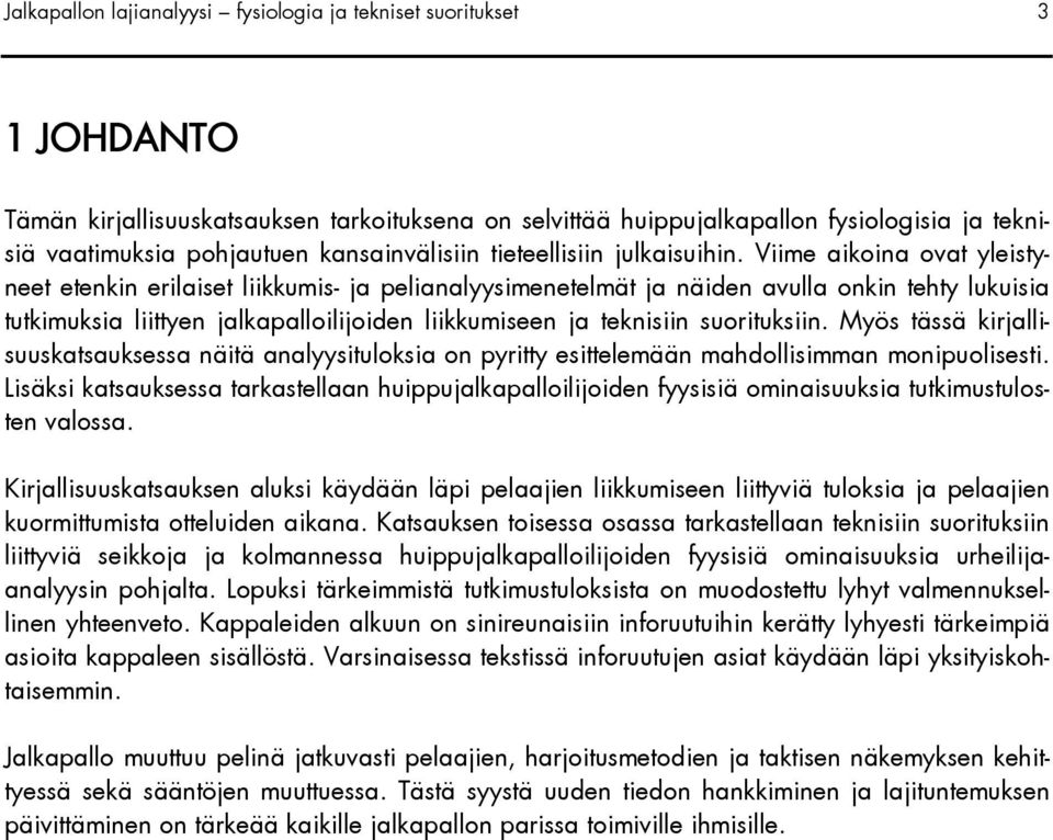 Viime aikoina ovat yleistyneet etenkin erilaiset liikkumis- ja pelianalyysimenetelmät ja näiden avulla onkin tehty lukuisia tutkimuksia liittyen jalkapalloilijoiden liikkumiseen ja teknisiin
