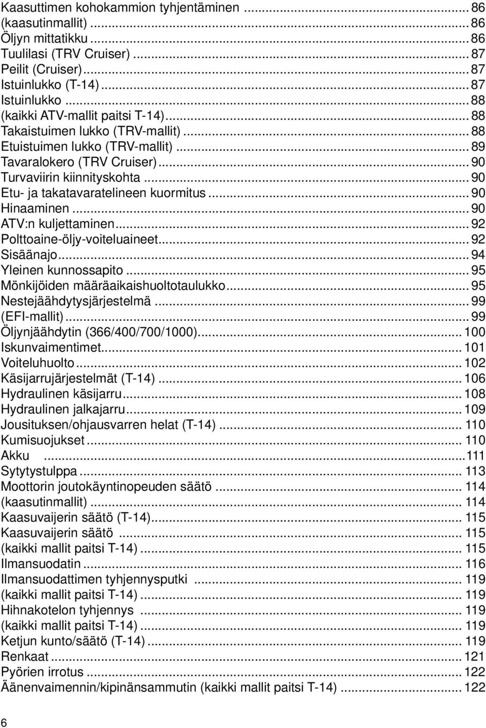 .. 90 ATV:n kuljettaminen... 92 Polttoaine-öljy-voiteluaineet... 92 Sisäänajo... 94 Yleinen kunnossapito... 95 Mönkijöiden määräaikaishuoltotaulukko... 95 Nestejäähdytysjärjestelmä... 99 (EFI-mallit).