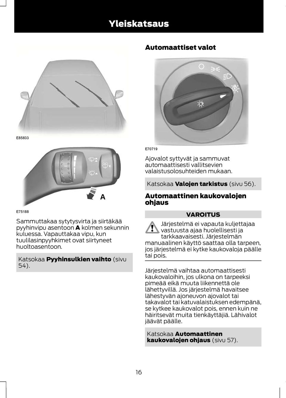 Katsokaa Pyyhinsulkien vaihto (sivu 54). A Automaattinen kaukovalojen ohjaus VAROITUS Järjestelmä ei vapauta kuljettajaa vastuusta ajaa huolellisesti ja tarkkaavaisesti.