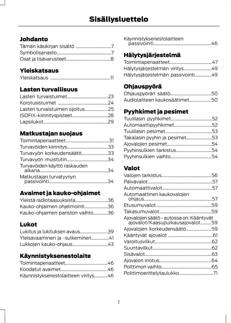 ..33 Turvavyön muistutin...34 Turvavöiden käyttö raskauden aikana...34 Matkustajan turvatyynyn passivointi...34 Avaimet ja kauko-ohjaimet Yleistä radiotaajuuksista...36 Kauko-ohjaimen ohjelmointi.