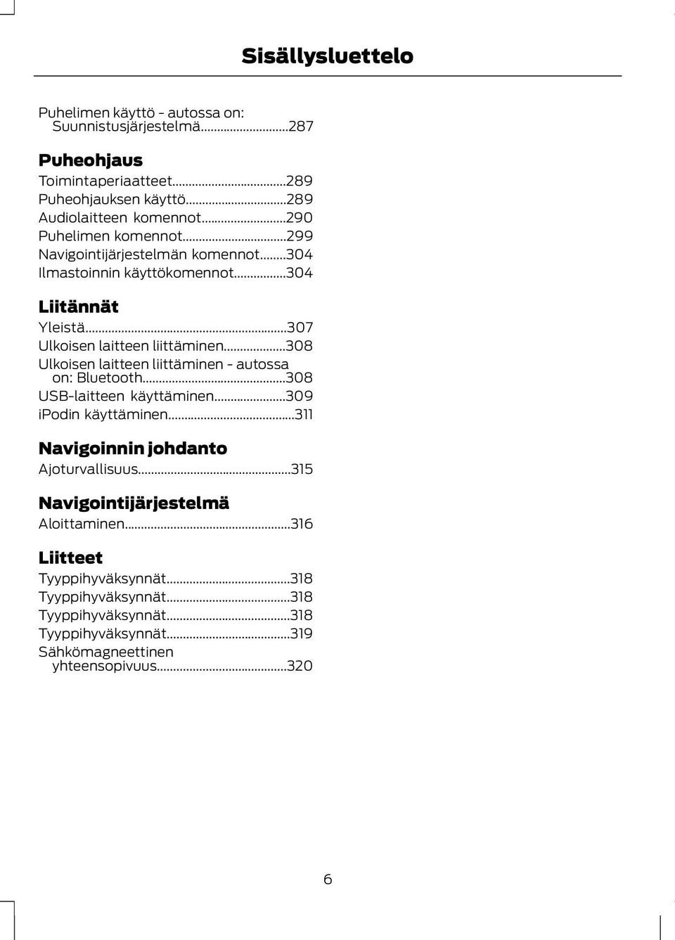 ..308 Ulkoisen laitteen liittäminen - autossa on: Bluetooth...308 USB-laitteen käyttäminen...309 ipodin käyttäminen...311 Navigoinnin johdanto Ajoturvallisuus.