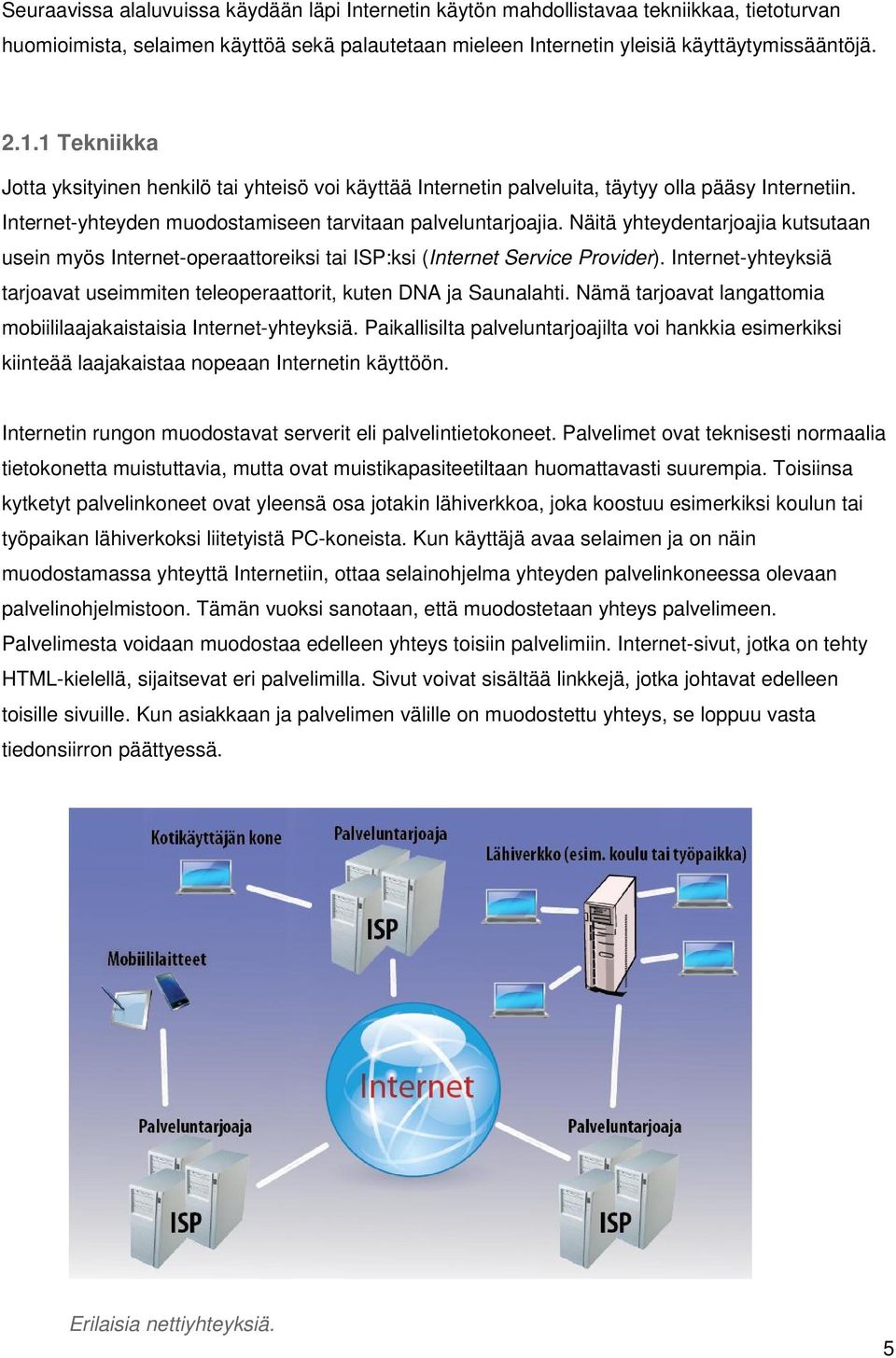 Näitä yhteydentarjoajia kutsutaan usein myös Internet-operaattoreiksi tai ISP:ksi (Internet Service Provider). Internet-yhteyksiä tarjoavat useimmiten teleoperaattorit, kuten DNA ja Saunalahti.