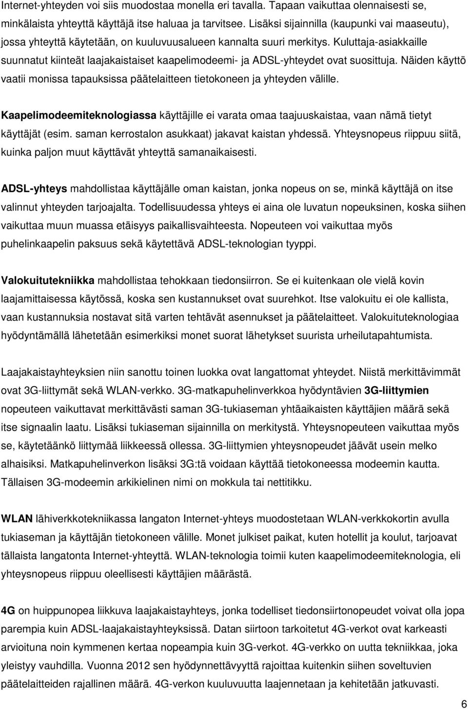 Kuluttaja-asiakkaille suunnatut kiinteät laajakaistaiset kaapelimodeemi- ja ADSL-yhteydet ovat suosittuja. Näiden käyttö vaatii monissa tapauksissa päätelaitteen tietokoneen ja yhteyden välille.