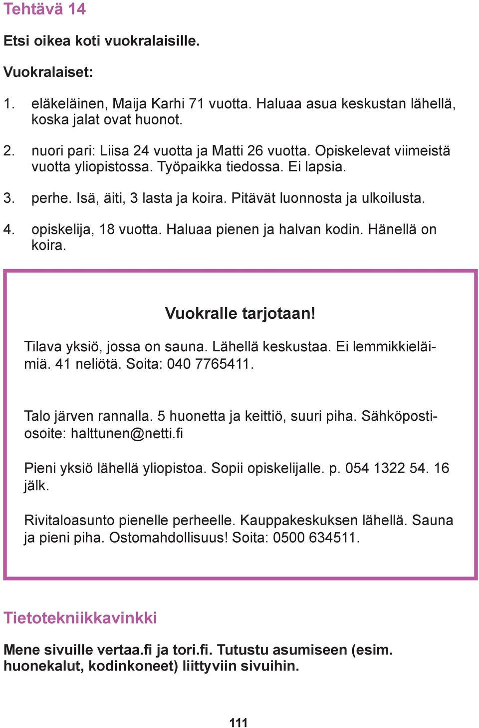 Jos ostat sohvan käteisellä, voin antaa alennusta 20 euroa. Abdi: Isä, pliis, ostetaan! Tämä on tosi siisti! Okei. Saanko myös kotiinkuljetuksen? Sovitaan, että kotiinkuljetus sisältyy hintaan.