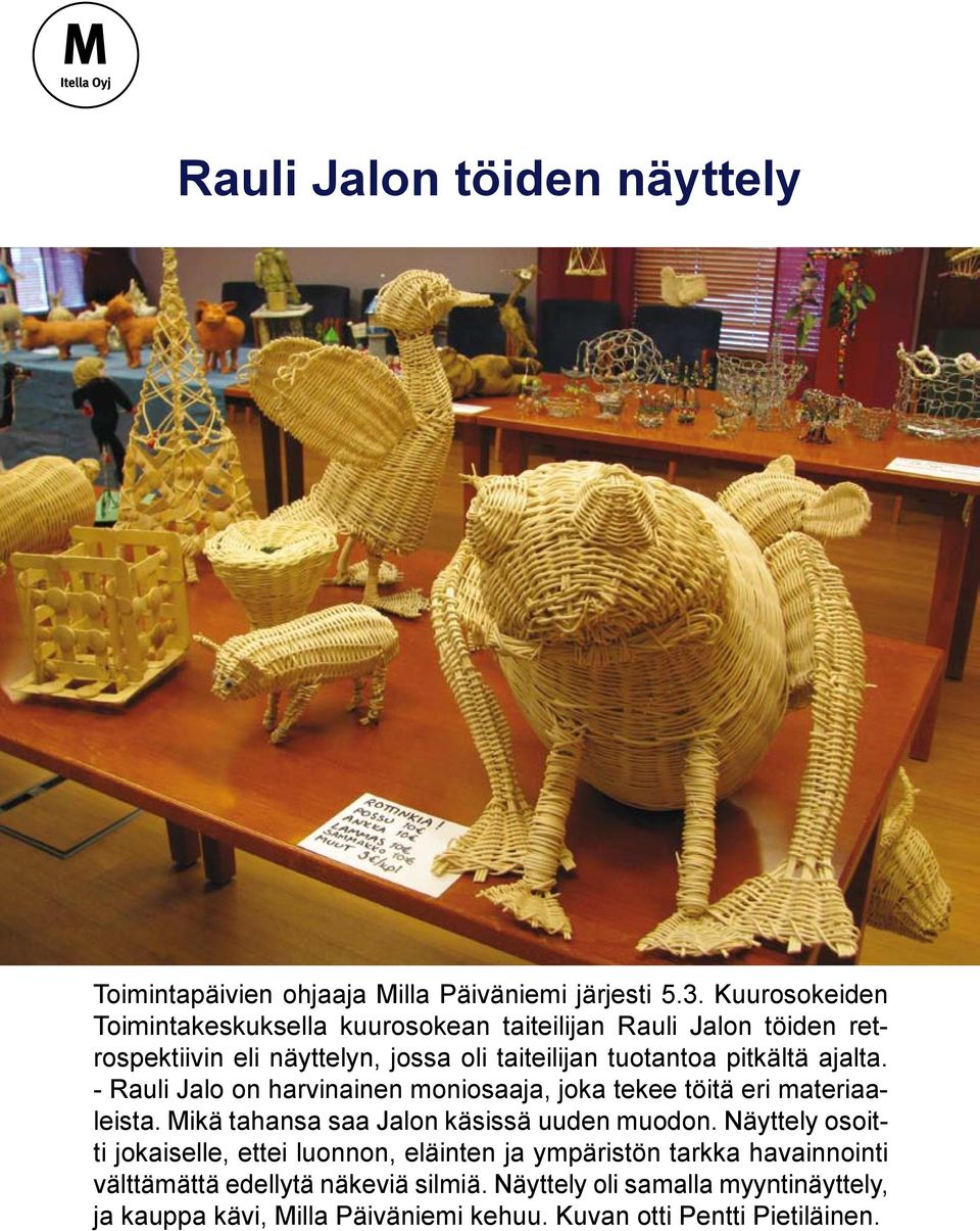 ajalta. - Rauli Jalo on harvinainen moniosaaja, joka tekee töitä eri materiaaleista. Mikä tahansa saa Jalon käsissä uuden muodon.