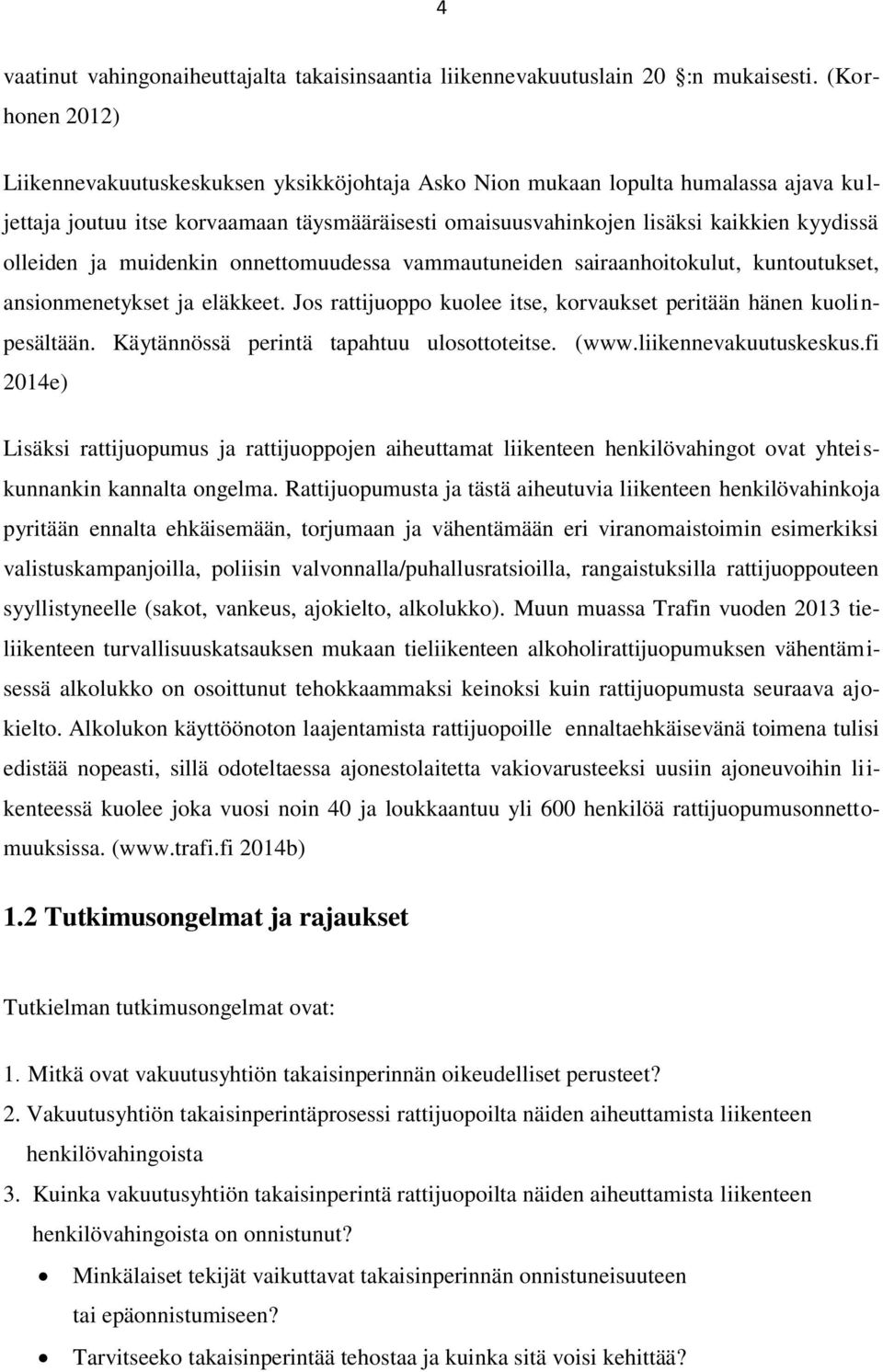 olleiden ja muidenkin onnettomuudessa vammautuneiden sairaanhoitokulut, kuntoutukset, ansionmenetykset ja eläkkeet. Jos rattijuoppo kuolee itse, korvaukset peritään hänen kuolinpesältään.