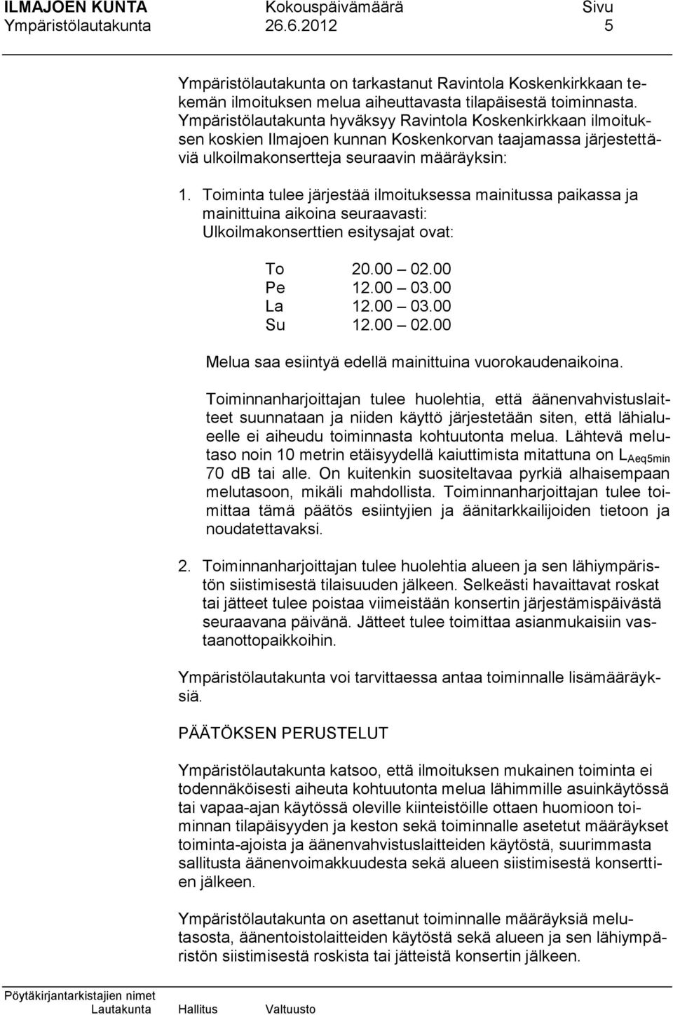 Toiminta tulee järjestää ilmoituksessa mainitussa paikassa ja mainittuina aikoina seuraavasti: Ulkoilmakonserttien esitysajat ovat: To 20.00 02.