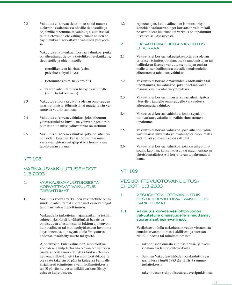 palveluestohyökkäys) tietomurto (esim. hakkerointi) vaaran aiheuttaminen tietojenkäsittelylle (esim. tietokonevirus) 2.