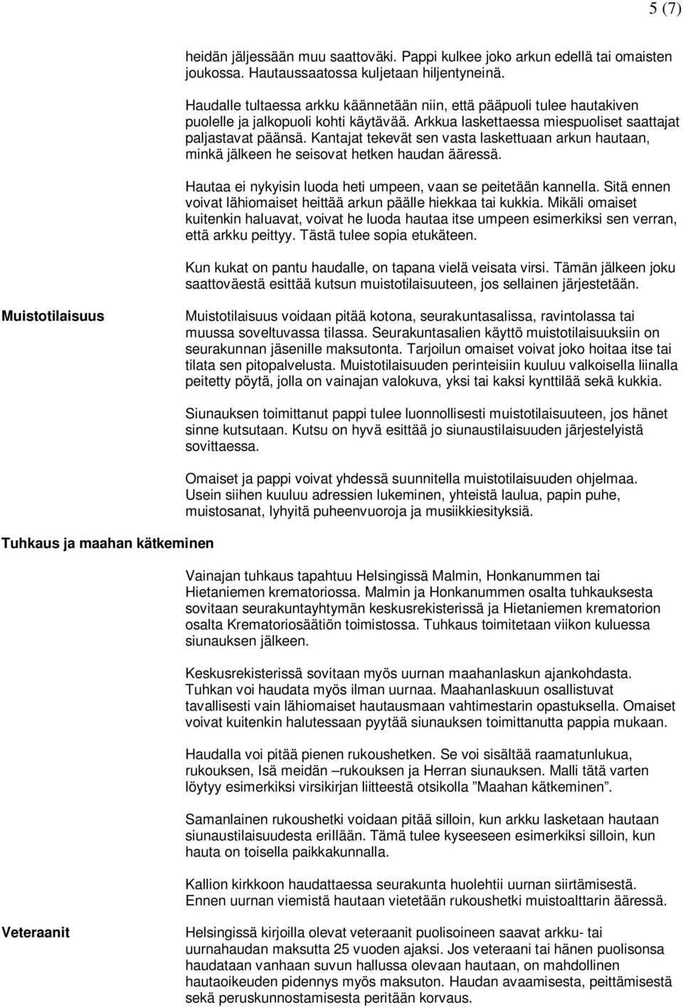 Kantajat tekevät sen vasta laskettuaan arkun hautaan, minkä jälkeen he seisovat hetken haudan ääressä. Hautaa ei nykyisin luoda heti umpeen, vaan se peitetään kannella.