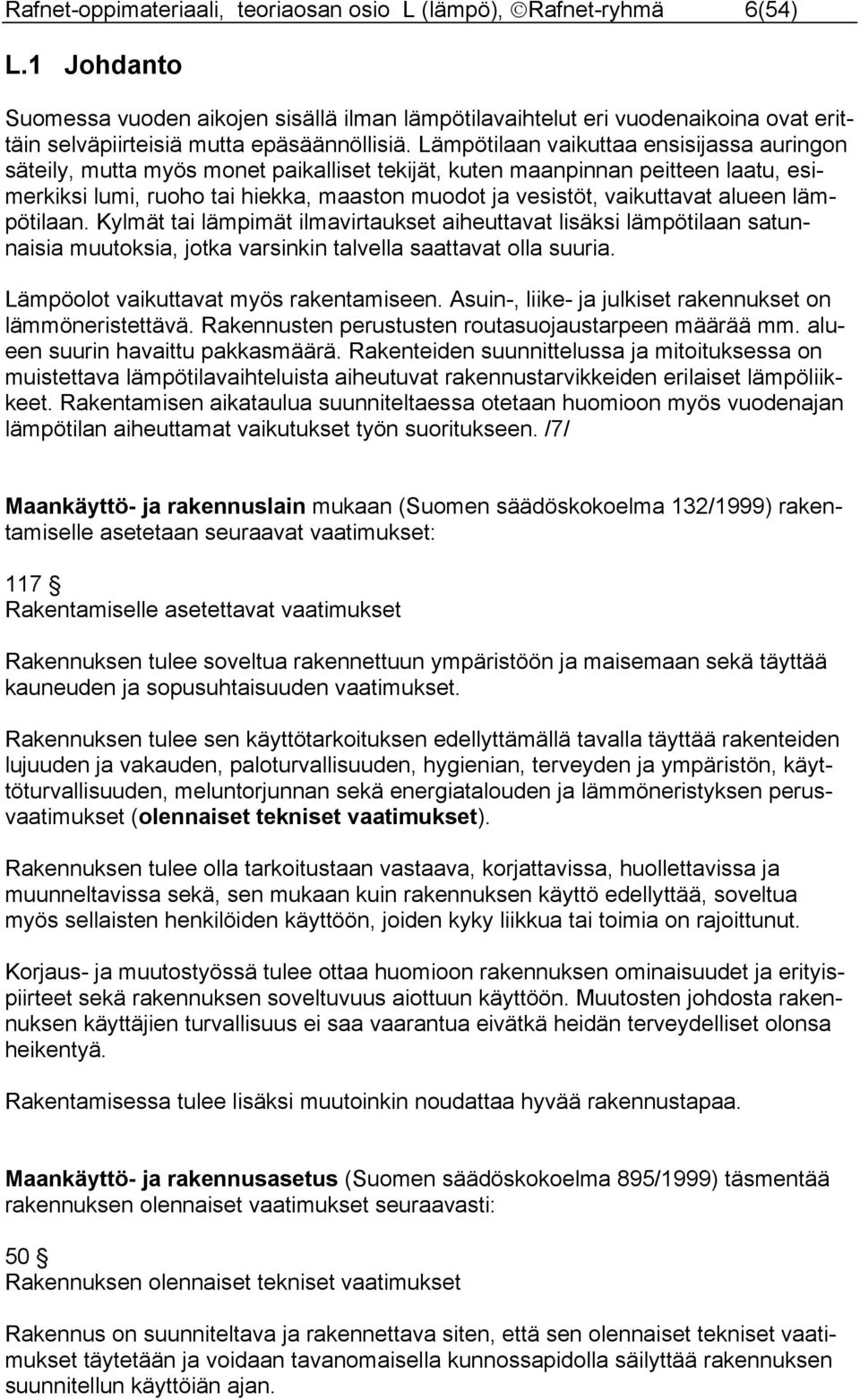 Lämpötilaan vaikuttaa ensisijassa auringon säteily, mutta myös monet paikalliset tekijät, kuten maanpinnan peitteen laatu, esimerkiksi lumi, ruoho tai hiekka, maaston muodot ja vesistöt, vaikuttavat