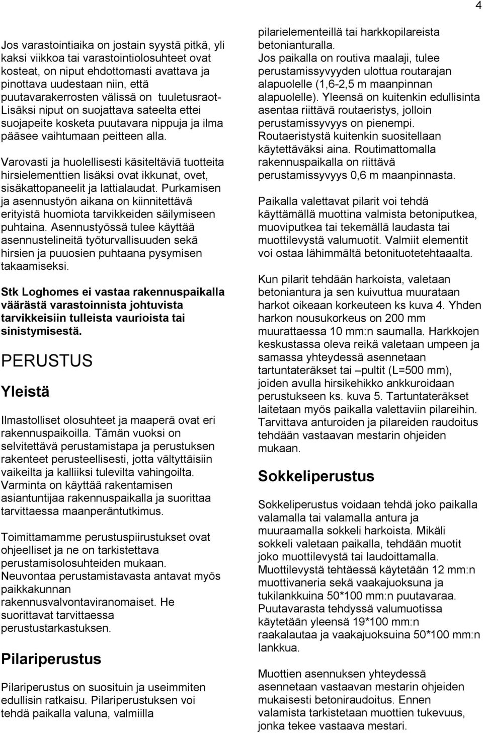 Varovasti ja huolellisesti käsiteltäviä tuotteita hirsielementtien lisäksi ovat ikkunat, ovet, sisäkattopaneelit ja lattialaudat.