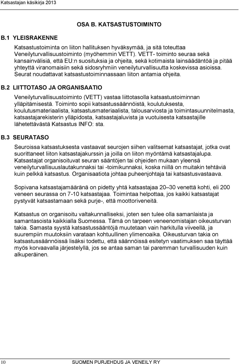 Seurat noudattavat katsastustoiminnassaan liiton antamia ohjeita. B.2 LIITTOTASO JA ORGANISAATIO Veneilyturvallisuustoiminto (VETT) vastaa liittotasolla katsastustoiminnan ylläpitämisestä.