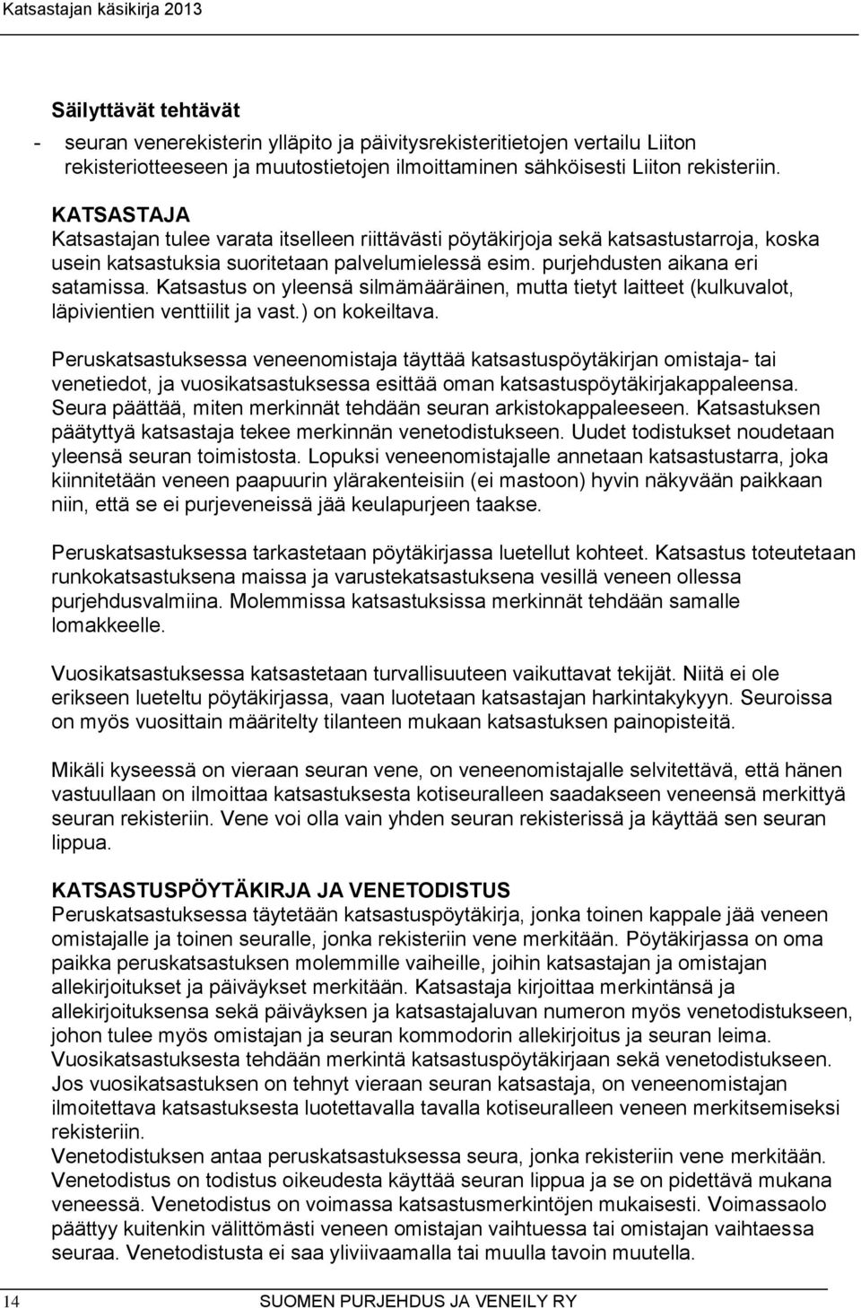 Katsastus on yleensä silmämääräinen, mutta tietyt laitteet (kulkuvalot, läpivientien venttiilit ja vast.) on kokeiltava.