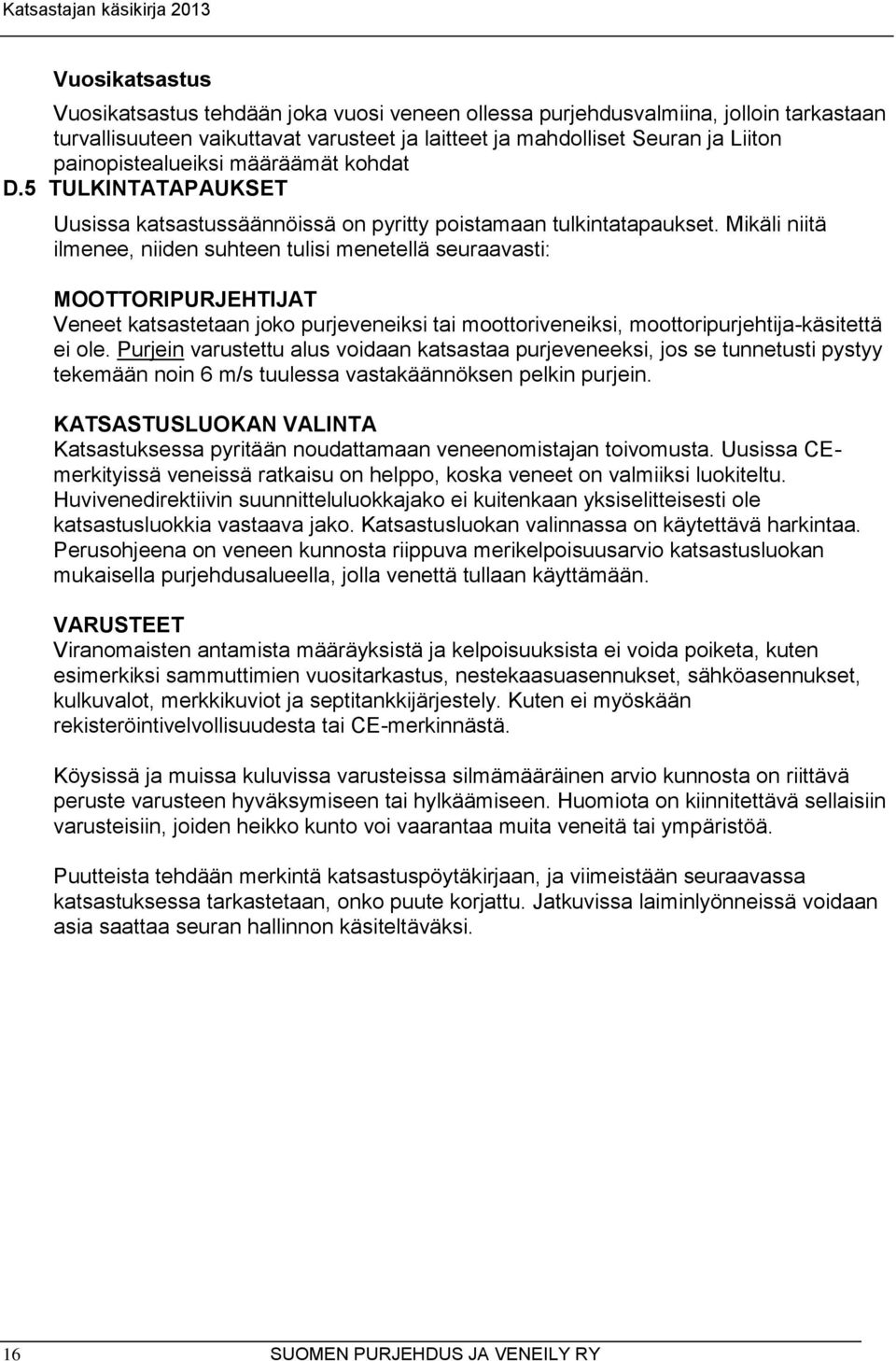 Mikäli niitä ilmenee, niiden suhteen tulisi menetellä seuraavasti: MOOTTORIPURJEHTIJAT Veneet katsastetaan joko purjeveneiksi tai moottoriveneiksi, moottoripurjehtija-käsitettä ei ole.