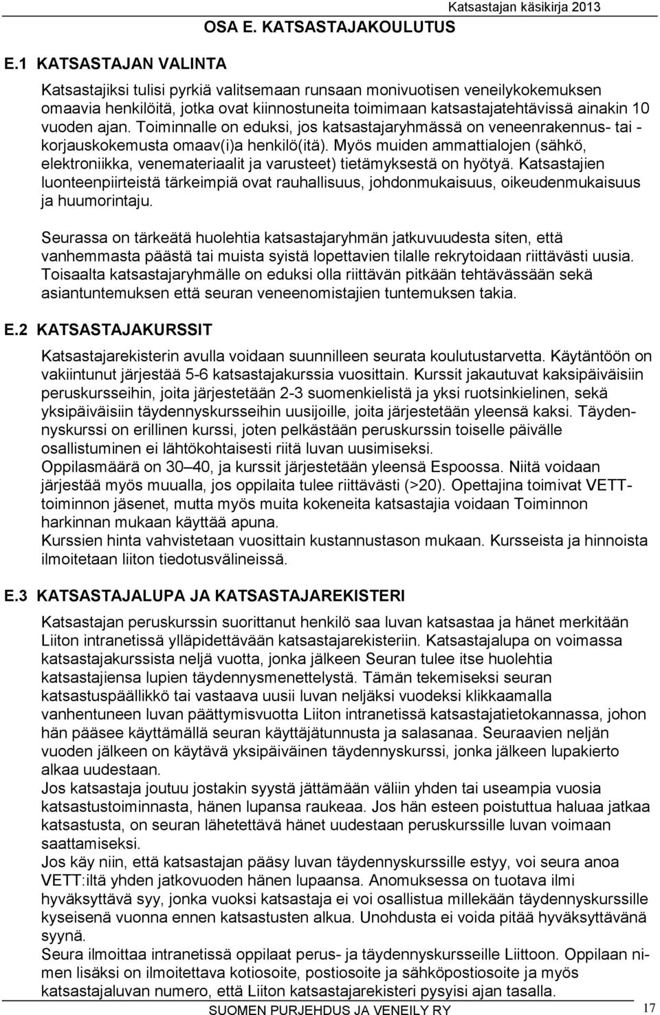 katsastajatehtävissä ainakin 10 vuoden ajan. Toiminnalle on eduksi, jos katsastajaryhmässä on veneenrakennus- tai - korjauskokemusta omaav(i)a henkilö(itä).