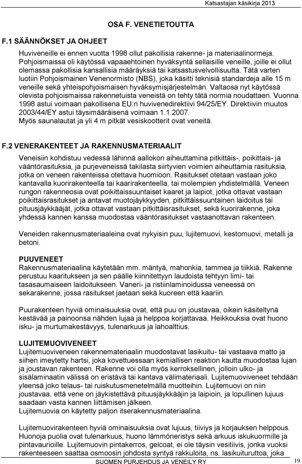Tätä varten luotiin Pohjoismainen Venenormisto (NBS), joka käsitti teknisiä standardeja alle 15 m veneille sekä yhteispohjoismaisen hyväksymisjärjestelmän.