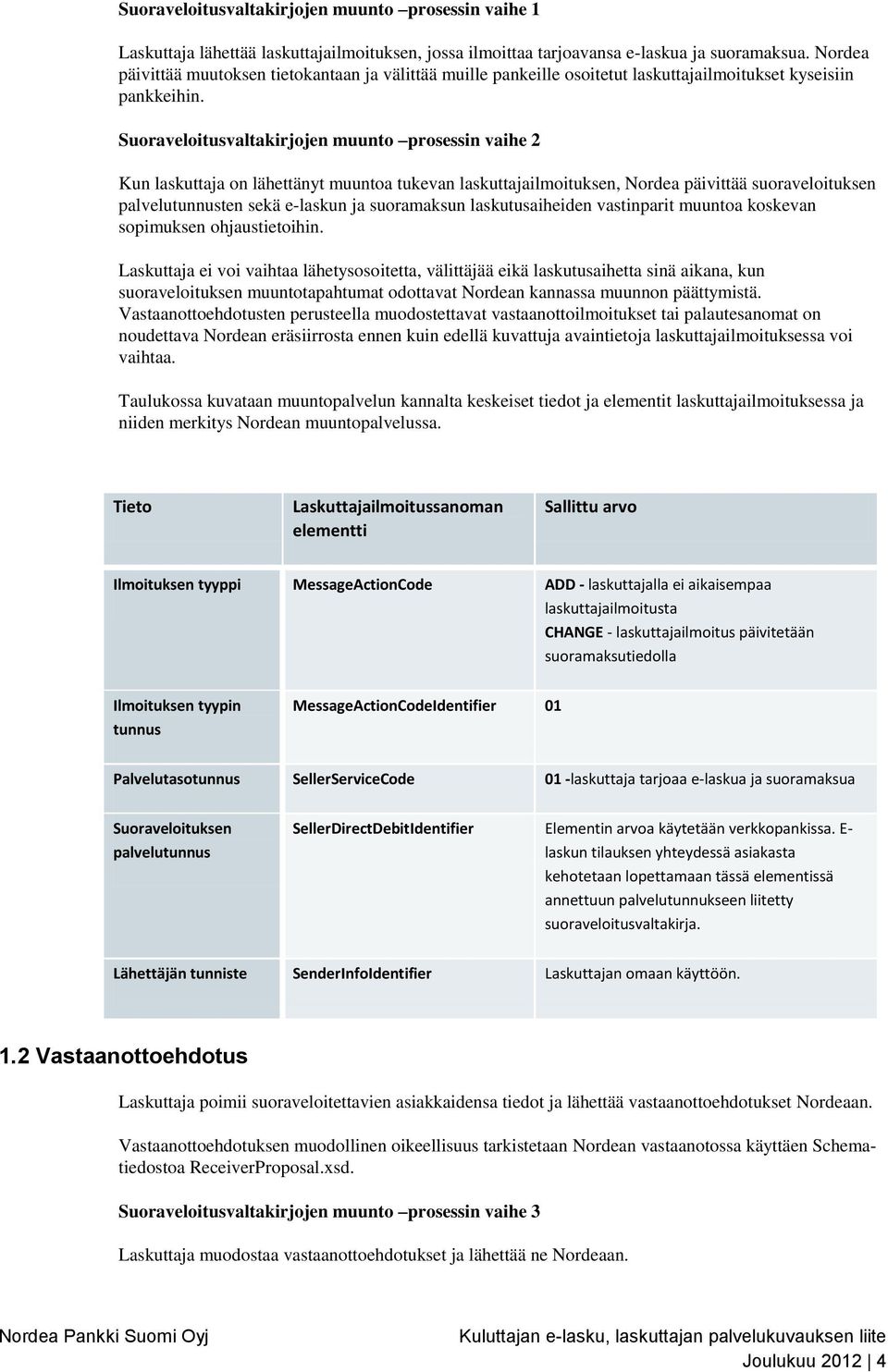 Suoraveloitusvaltakirjojen muunto prosessin vaihe 2 Kun laskuttaja on lähettänyt muuntoa tukevan laskuttajailmoituksen, Nordea päivittää suoraveloituksen palvelutunnusten sekä e-laskun ja suoramaksun