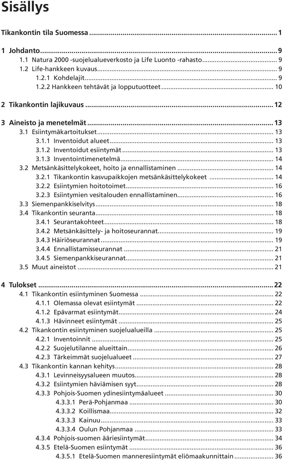 2 Metsänkäsittelykokeet, hoito ja ennallistaminen... 14 3.2.1 Tikankontin kasvupaikkojen metsänkäsittelykokeet... 14 3.2.2 Esiintymien hoitotoimet... 16 3.2.3 Esiintymien vesitalouden ennallistaminen.