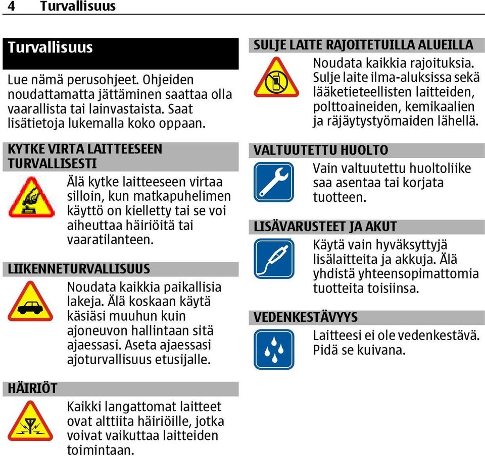 LIIKENNETURVALLISUUS Noudata kaikkia paikallisia lakeja. Älä koskaan käytä käsiäsi muuhun kuin ajoneuvon hallintaan sitä ajaessasi. Aseta ajaessasi ajoturvallisuus etusijalle.