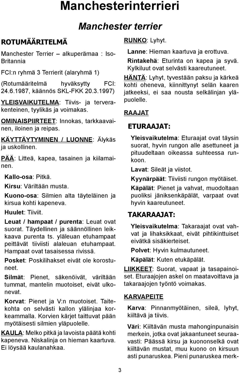 KÄYTTÄYTYMINEN / LUONNE: Älykäs ja uskollinen. PÄÄ: Litteä, kapea, tasainen ja kiilamainen. Kallo-osa: Pitkä. Kirsu: Väriltään musta. Kuono-osa: Silmien alta täyteläinen ja kirsua kohti kapeneva.