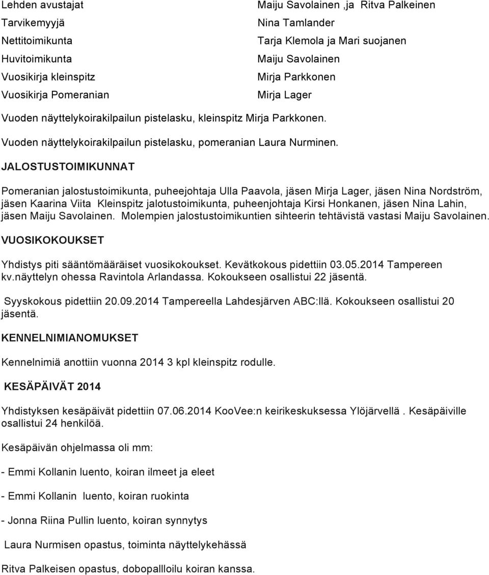 JALOSTUSTOIMIKUNNAT Pomeranian jalostustoimikunta, puheejohtaja Ulla Paavola, jäsen Mirja Lager, jäsen Nina Nordström, jäsen Kaarina Viita Kleinspitz jalotustoimikunta, puheenjohtaja Kirsi Honkanen,