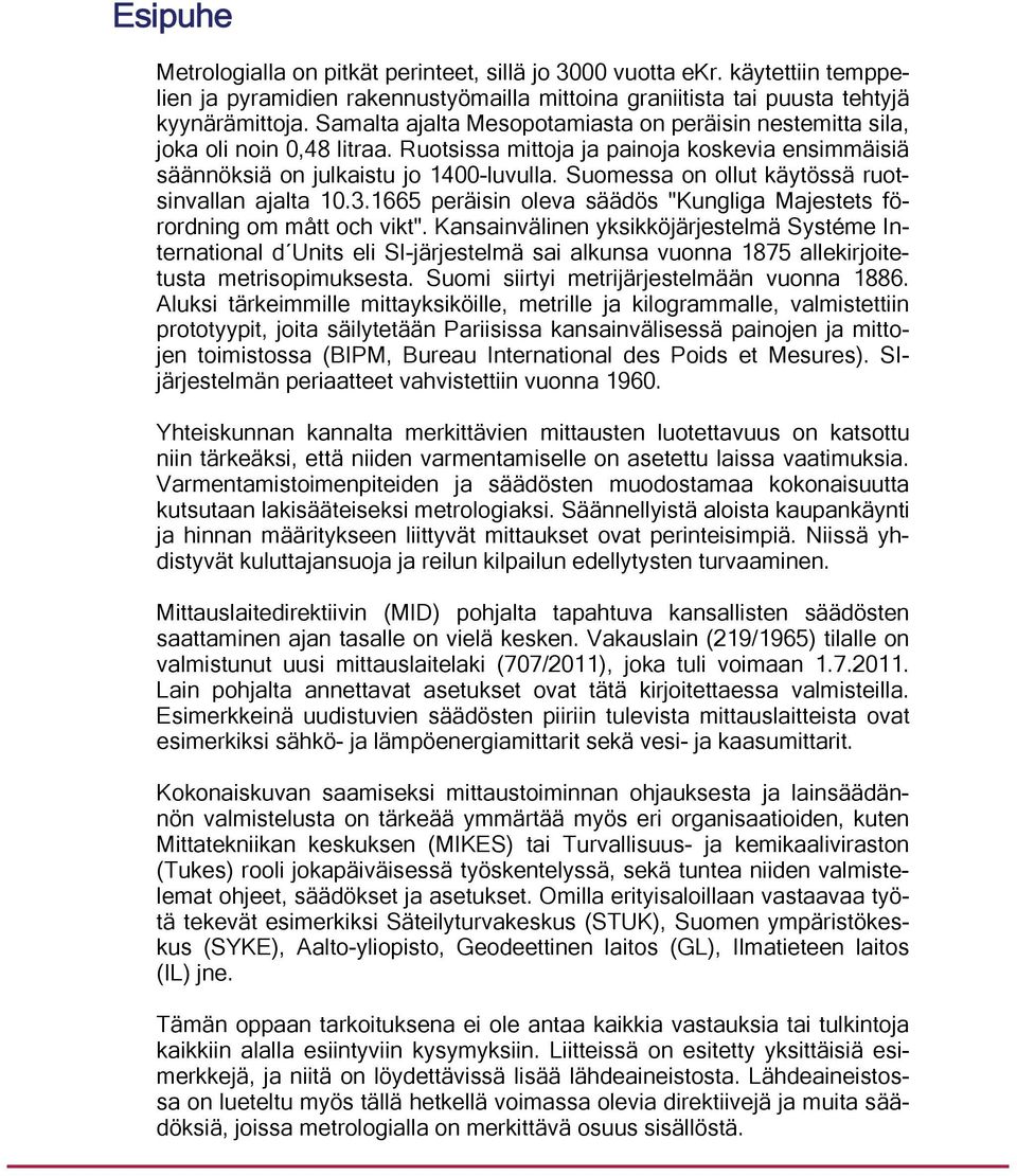 Suomessa on ollut käytössä ruotsinvallan ajalta 10.3.1665 peräisin oleva säädös "Kungliga Majestets förordning om mått och vikt".