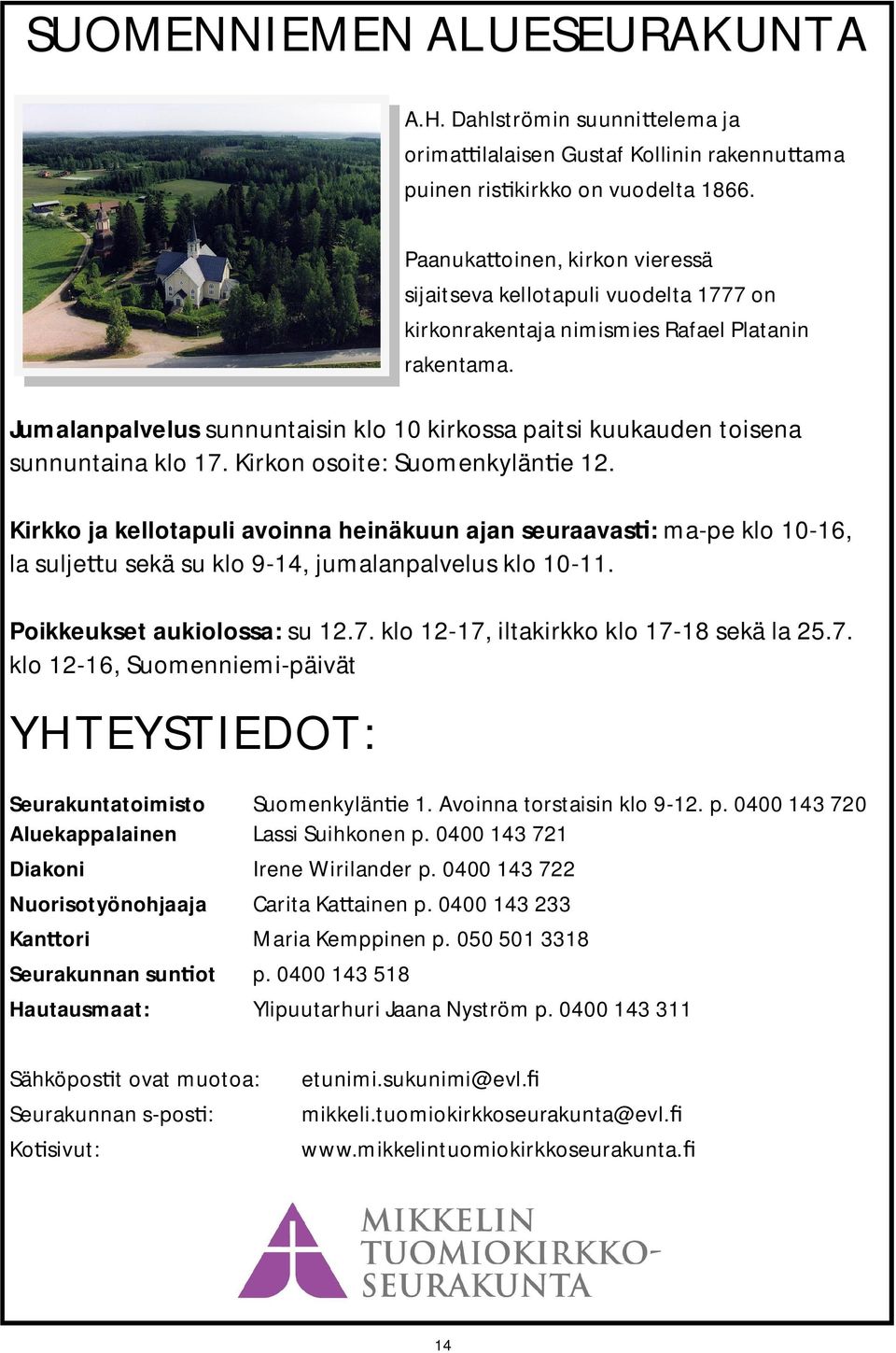 Jumalanpalvelus sunnuntaisin klo 10 kirkossa paitsi kuukauden toisena sunnuntaina klo 17. Kirkon osoite: Suomenkylän e 12.