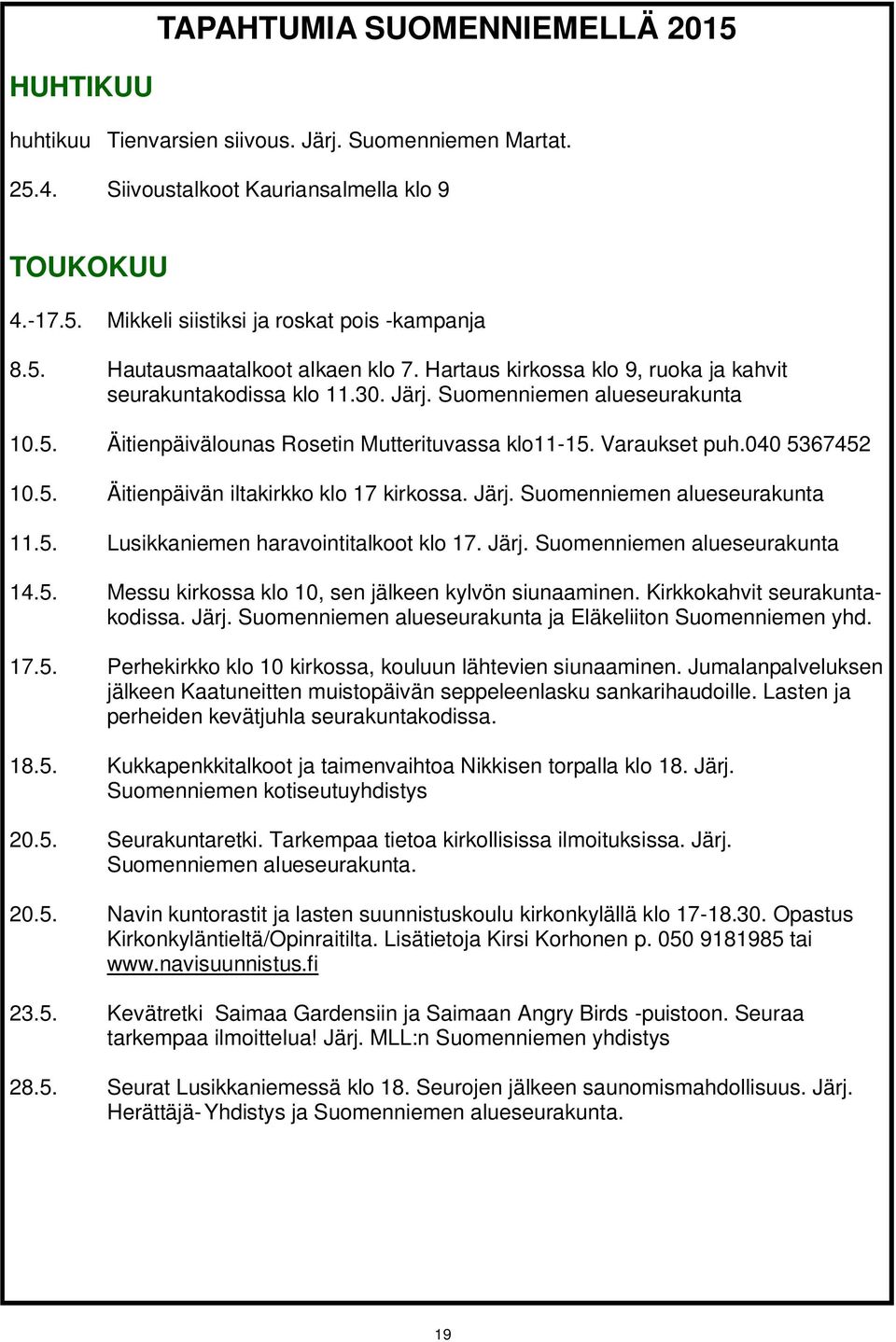 Varaukset puh.040 5367452 10.5. Äitienpäivän iltakirkko klo 17 kirkossa. Järj. Suomenniemen alueseurakunta 11.5. Lusikkaniemen haravointitalkoot klo 17. Järj. Suomenniemen alueseurakunta 14.5. Messu kirkossa klo 10, sen jälkeen kylvön siunaaminen.