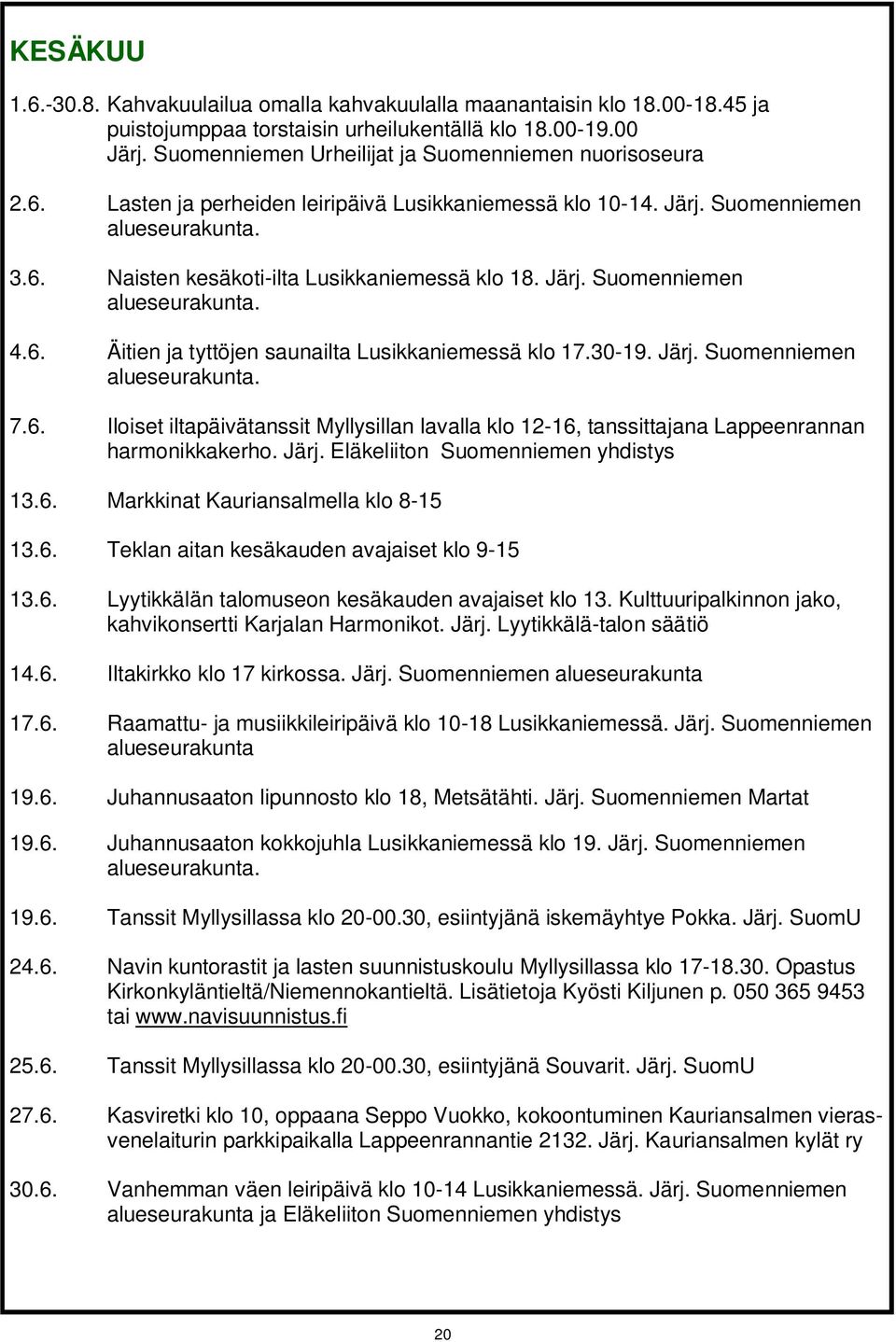 Järj. Suomenniemen alueseurakunta. 4.6. Äitien ja tyttöjen saunailta Lusikkaniemessä klo 17.30-19. Järj. Suomenniemen alueseurakunta. 7.6. Iloiset iltapäivätanssit Myllysillan lavalla klo 12-16, tanssittajana Lappeenrannan harmonikkakerho.