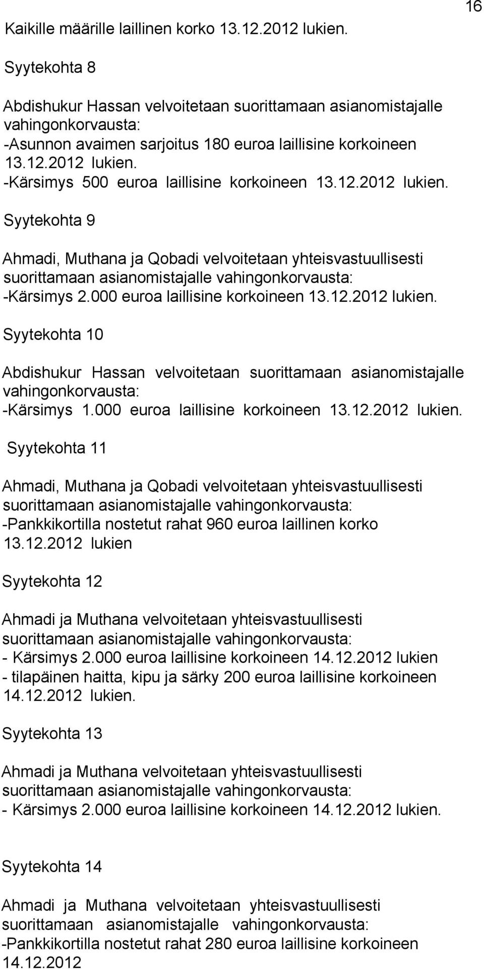 -Kärsimys 500 euroa laillisine korkoineen 13.12.2012 lukien. Syytekohta 9 Ahmadi, Muthana ja Qobadi velvoitetaan yhteisvastuullisesti suorittamaan asianomistajalle vahingonkorvausta: -Kärsimys 2.