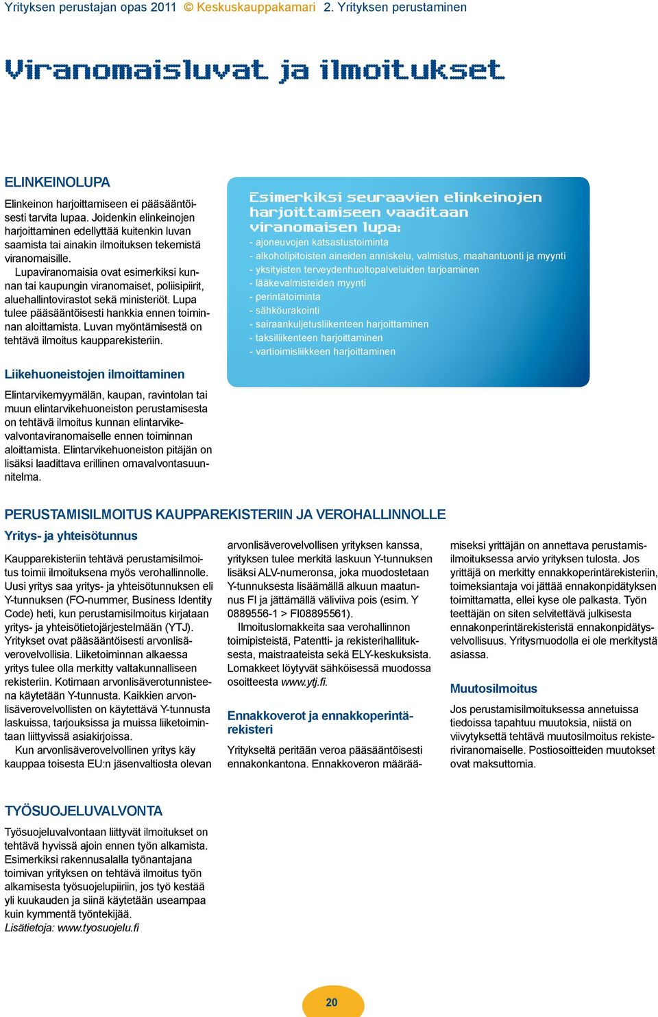 Lupaviranomaisia ovat esimerkiksi kunnan tai kaupungin viranomaiset, poliisipiirit, aluehallintovirastot sekä ministeriöt. Lupa tulee pääsääntöisesti hankkia ennen toiminnan aloittamista.