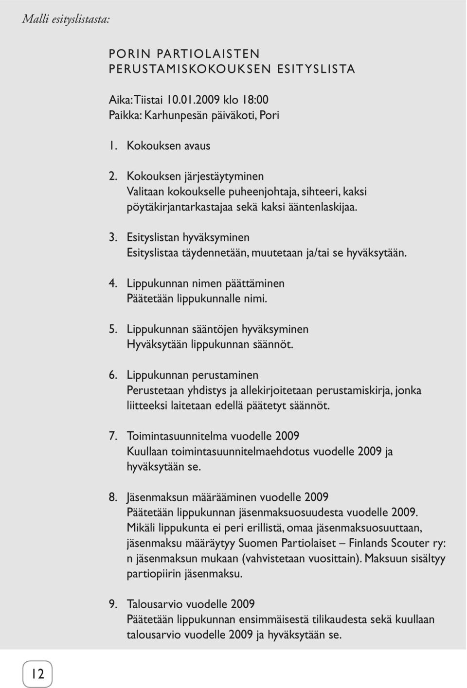 Esityslistan hyväksyminen Esityslistaa täydennetään, muutetaan ja/tai se hyväksytään. 4. Lippukunnan nimen päättäminen Päätetään lippukunnalle nimi. 5.