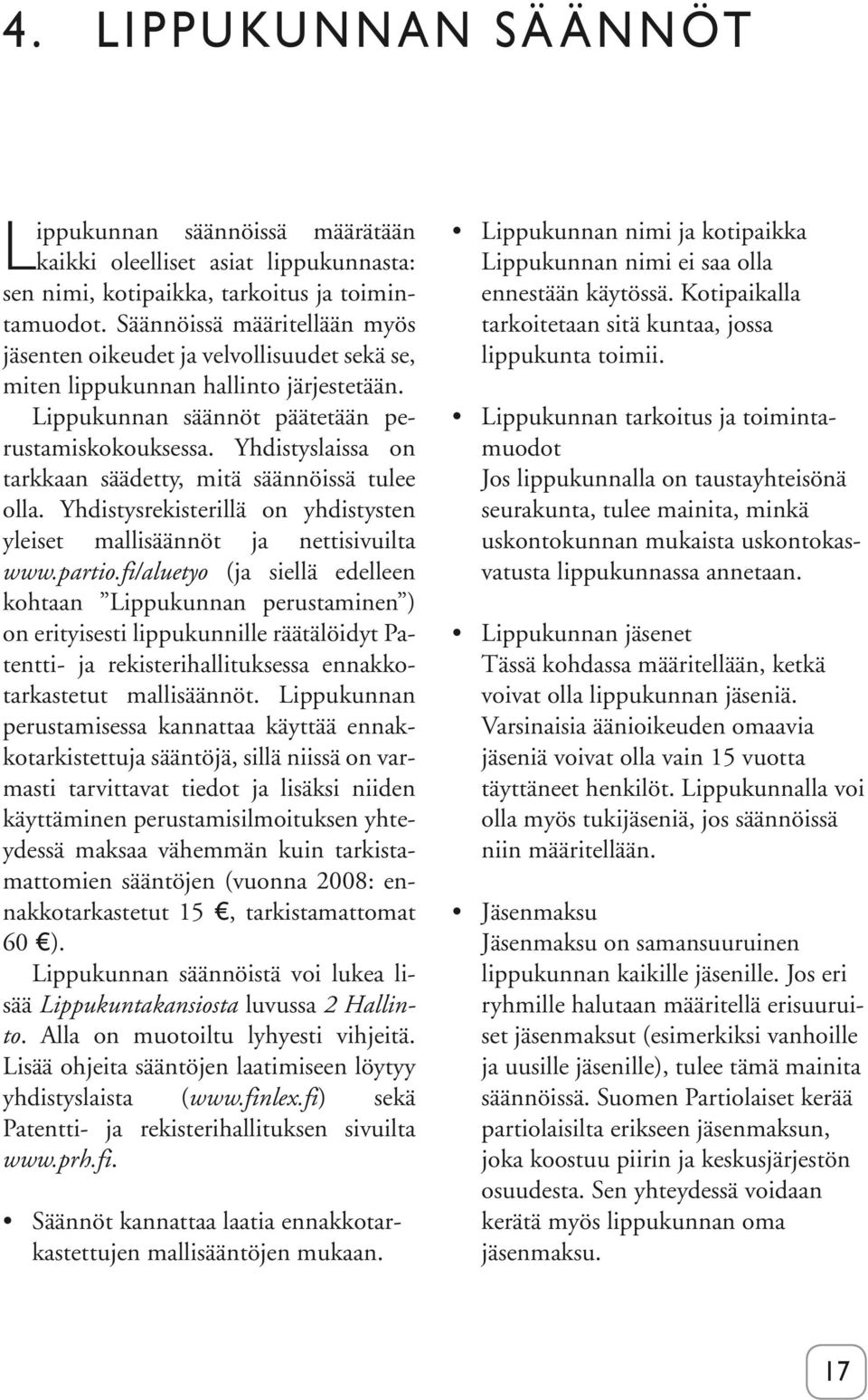 Yhdistyslaissa on tarkkaan säädetty, mitä säännöissä tulee olla. Yhdistysrekisterillä on yhdistysten yleiset mallisäännöt ja nettisivuilta www.partio.