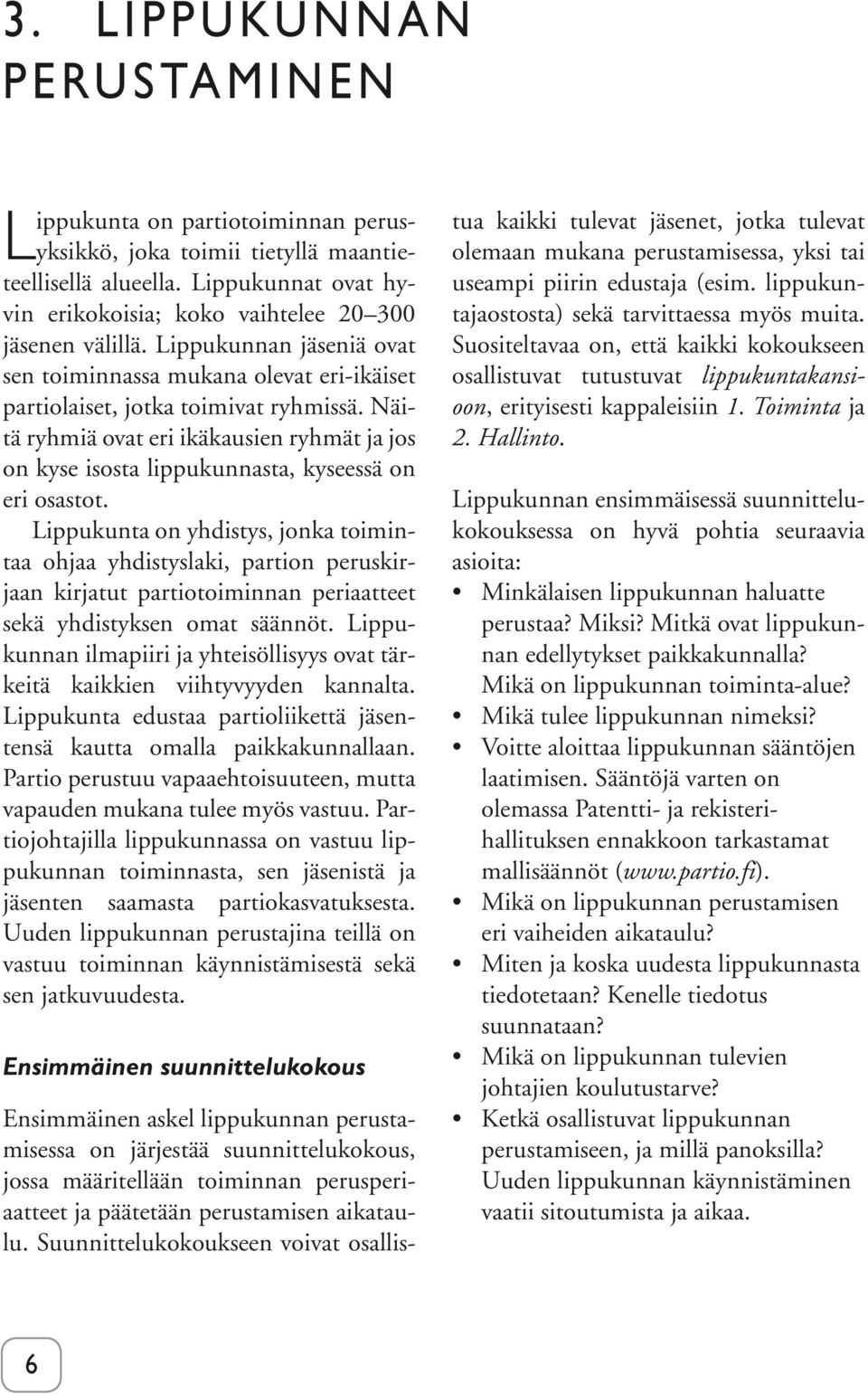 Näitä ryhmiä ovat eri ikäkausien ryhmät ja jos on kyse isosta lippukunnasta, kyseessä on eri osastot.