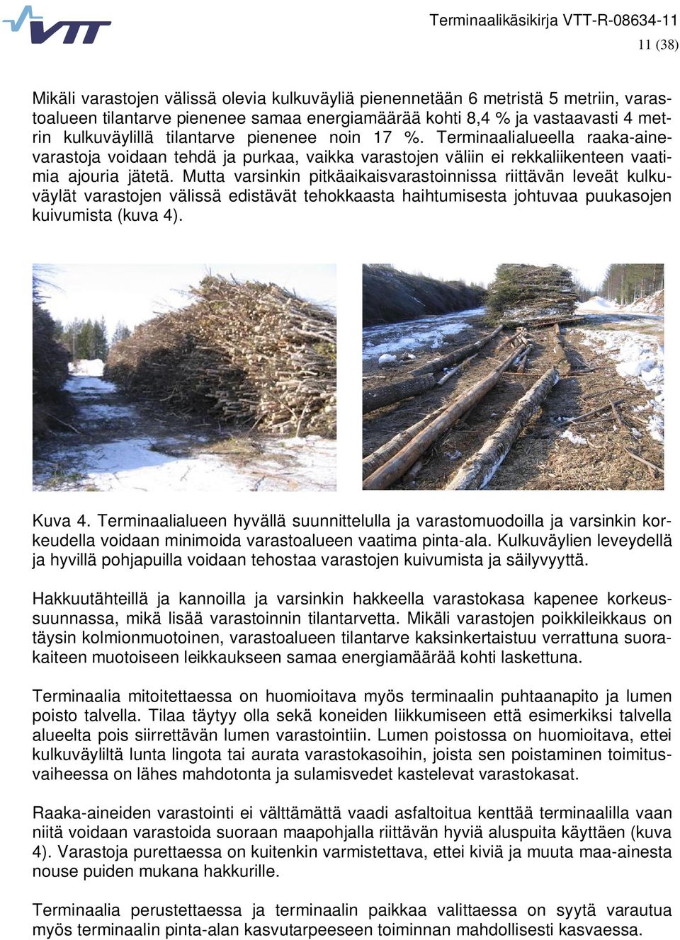 Mutta varsinkin pitkäaikaisvarastoinnissa riittävän leveät kulkuväylät varastojen välissä edistävät tehokkaasta haihtumisesta johtuvaa puukasojen kuivumista (kuva 4). Kuva 4.