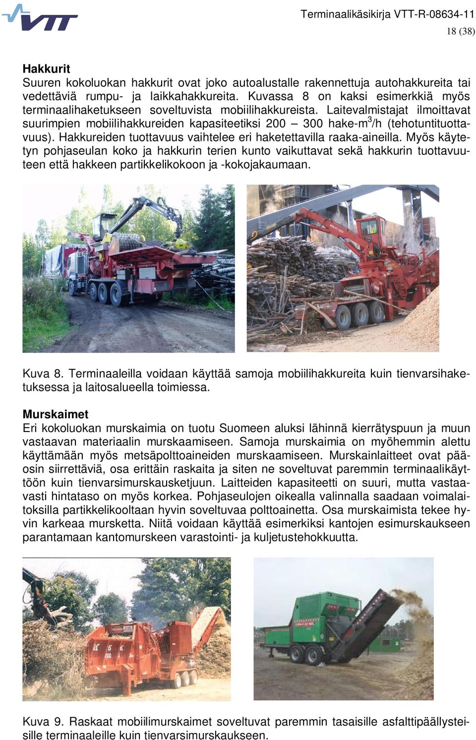 Laitevalmistajat ilmoittavat suurimpien mobiilihakkureiden kapasiteetiksi 200 300 hake-m 3 /h (tehotuntituottavuus). Hakkureiden tuottavuus vaihtelee eri haketettavilla raaka-aineilla.