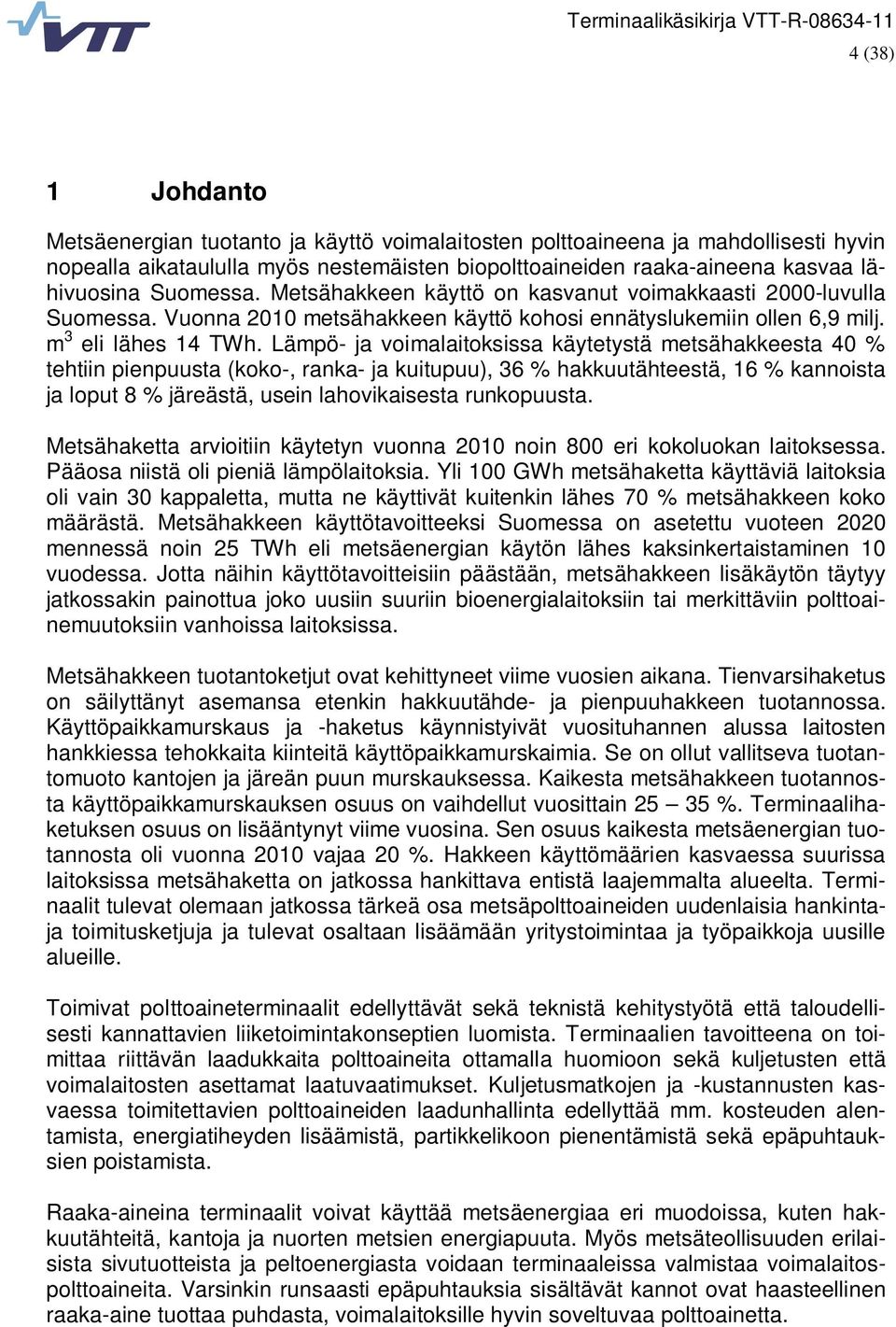 Lämpö- ja voimalaitoksissa käytetystä metsähakkeesta 40 % tehtiin pienpuusta (koko-, ranka- ja kuitupuu), 36 % hakkuutähteestä, 16 % kannoista ja loput 8 % järeästä, usein lahovikaisesta runkopuusta.