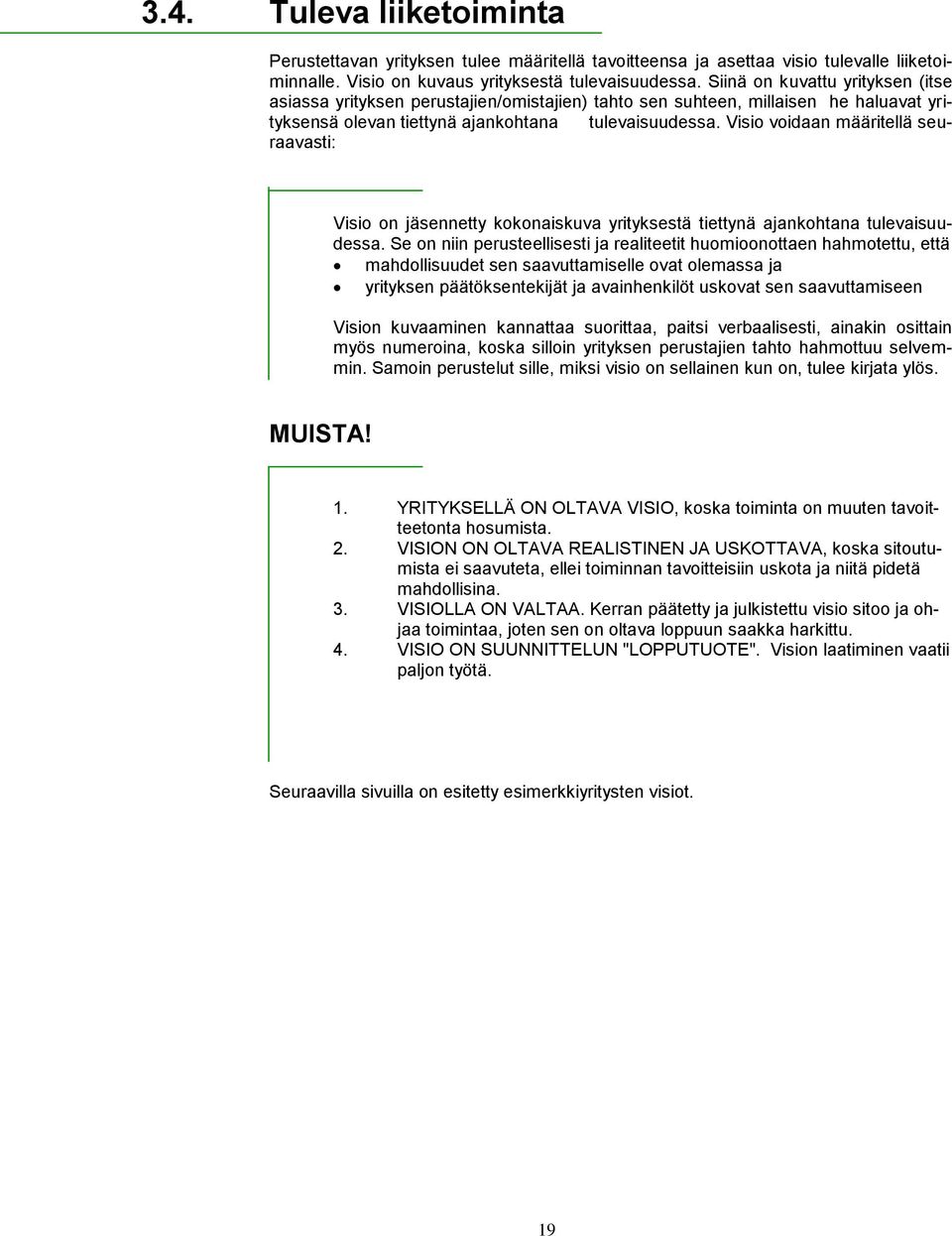 Visio voidaan määritellä seuraavasti: Visio on jäsennetty kokonaiskuva yrityksestä tiettynä ajankohtana tulevaisuudessa.