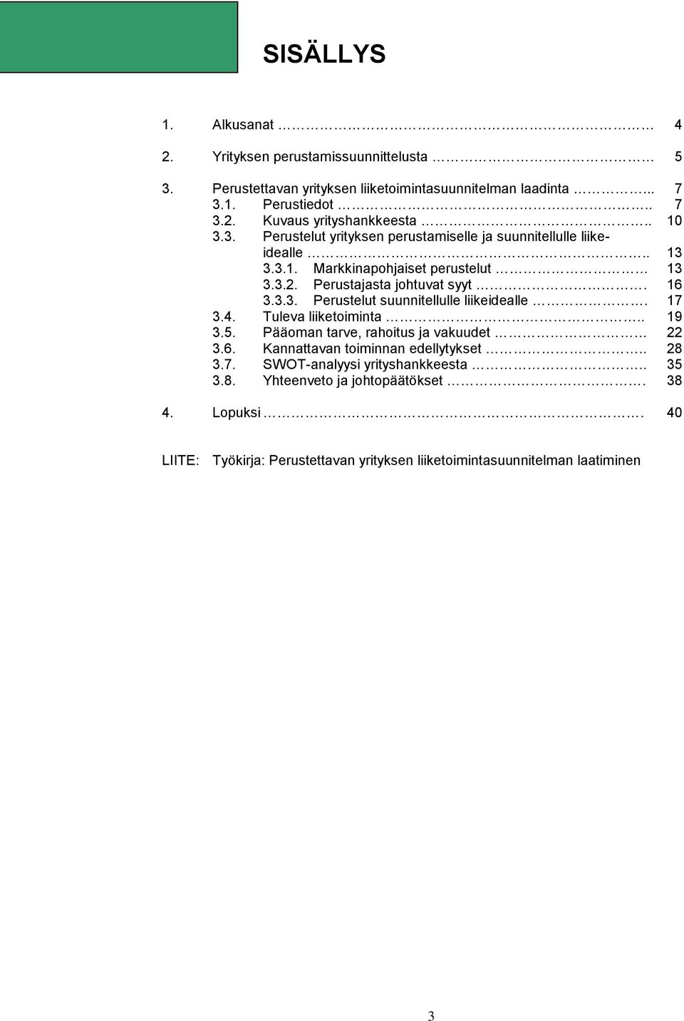17 3.4. Tuleva liiketoiminta.. 19 3.5. Pääoman tarve, rahoitus ja vakuudet 22 3.6. Kannattavan toiminnan edellytykset.. 28 3.7. SWOT-analyysi yrityshankkeesta.. 35 3.8. Yhteenveto ja johtopäätökset.