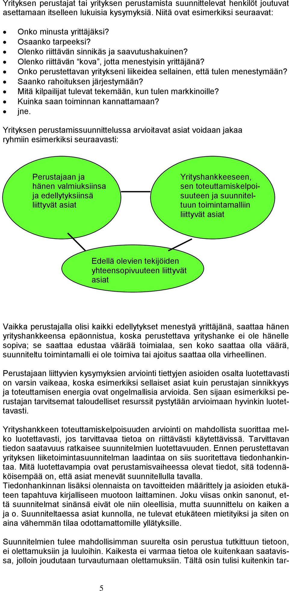 Saanko rahoituksen järjestymään? Mitä kilpailijat tulevat tekemään, kun tulen markkinoille? Kuinka saan toiminnan kannattamaan? jne.