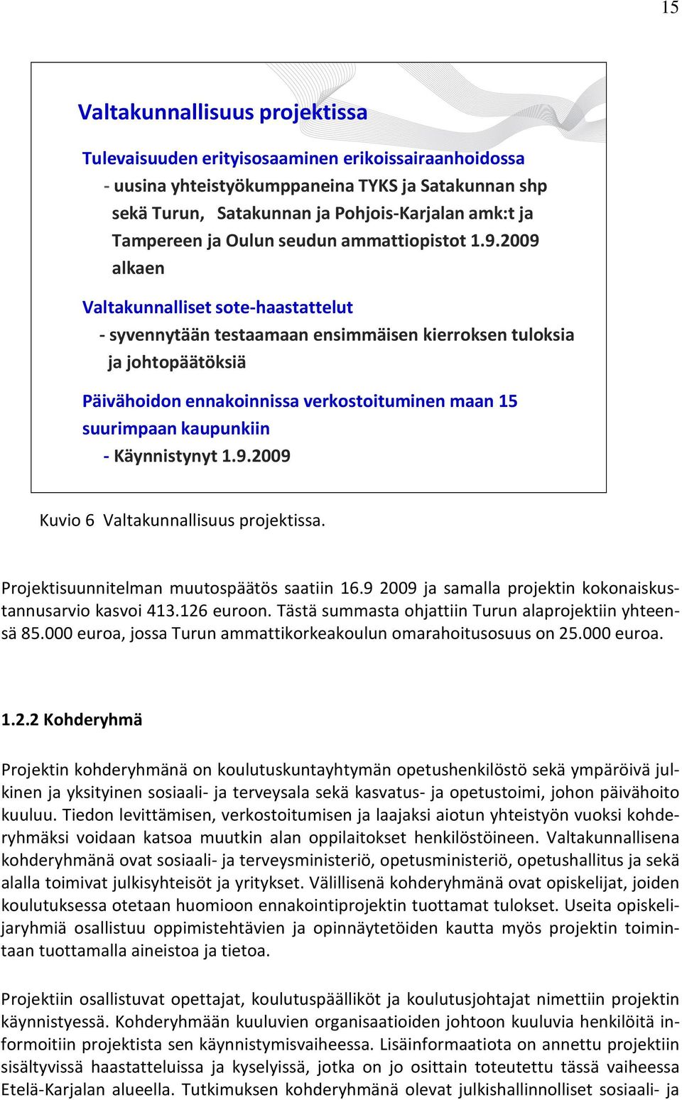 2009 alkaen Valtakunnalliset sote-haastattelut -syvennytään testaamaan ensimmäisen kierroksen tuloksia ja johtopäätöksiä Päivähoidon ennakoinnissa verkostoituminen maan 15 suurimpaan kaupunkiin -